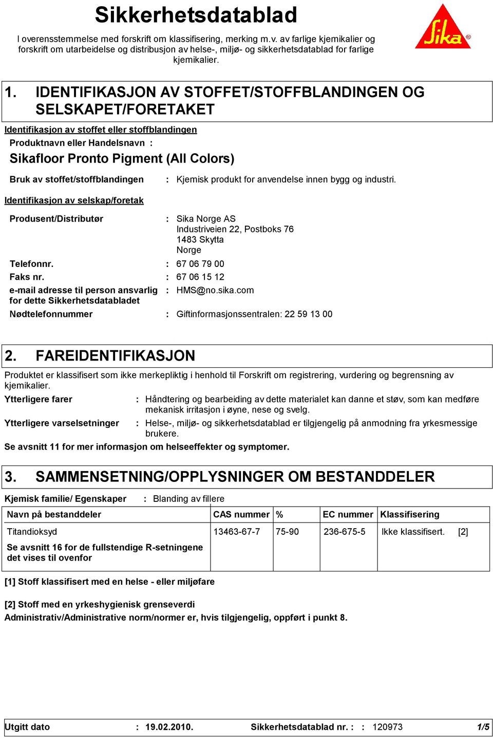 stoffet/stoffblandingen Identifikasjon av selskap/foretak Kjemisk produkt for anvendelse innen bygg og industri. Produsent/Distributør Telefonnr. 67 06 79 00 Faks nr.