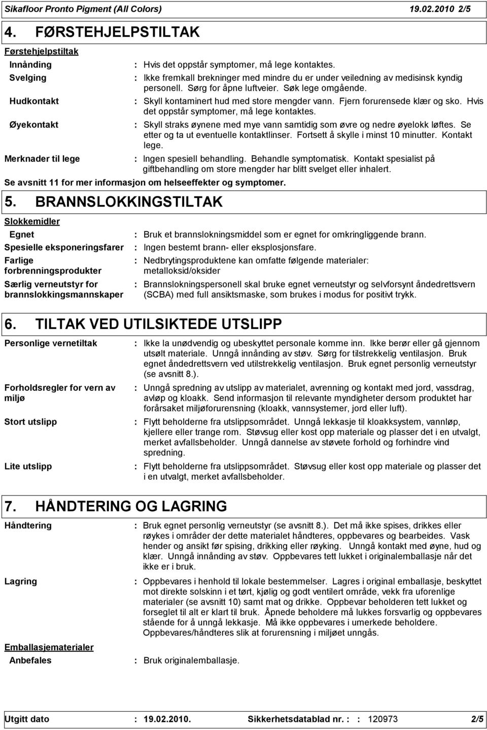 Fjern forurensede klær og sko. Hvis det oppstår symptomer, må lege kontaktes. Skyll straks øynene med mye vann samtidig som øvre og nedre øyelokk løftes. Se etter og ta ut eventuelle kontaktlinser.