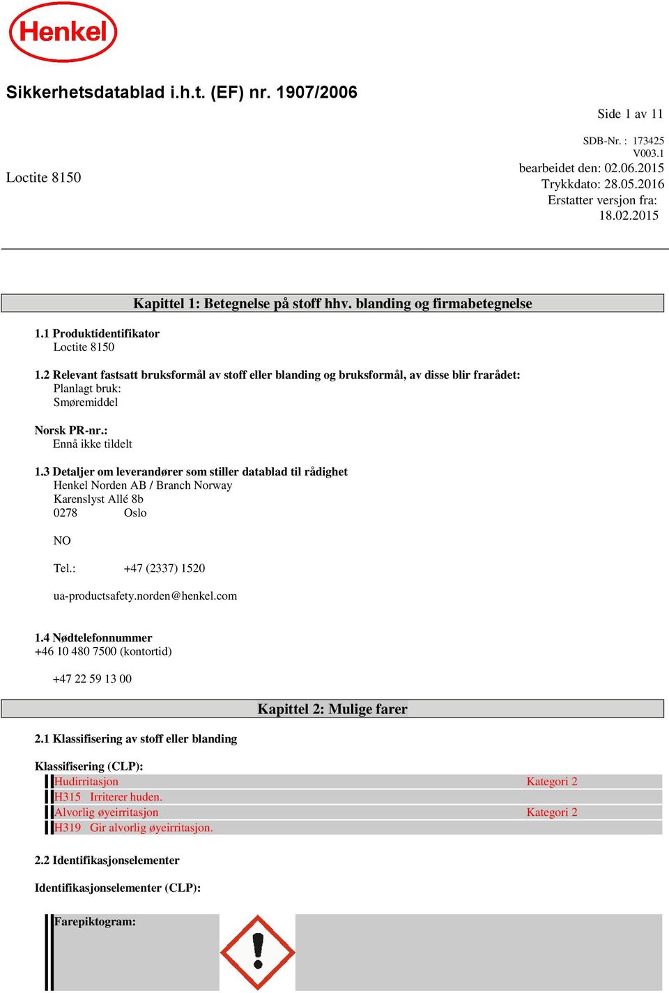 2 Relevant fastsatt bruksformål av stoff eller blanding og bruksformål, av disse blir frarådet: Planlagt bruk: Smøremiddel Norsk PR-nr.: Ennå ikke tildelt 1.