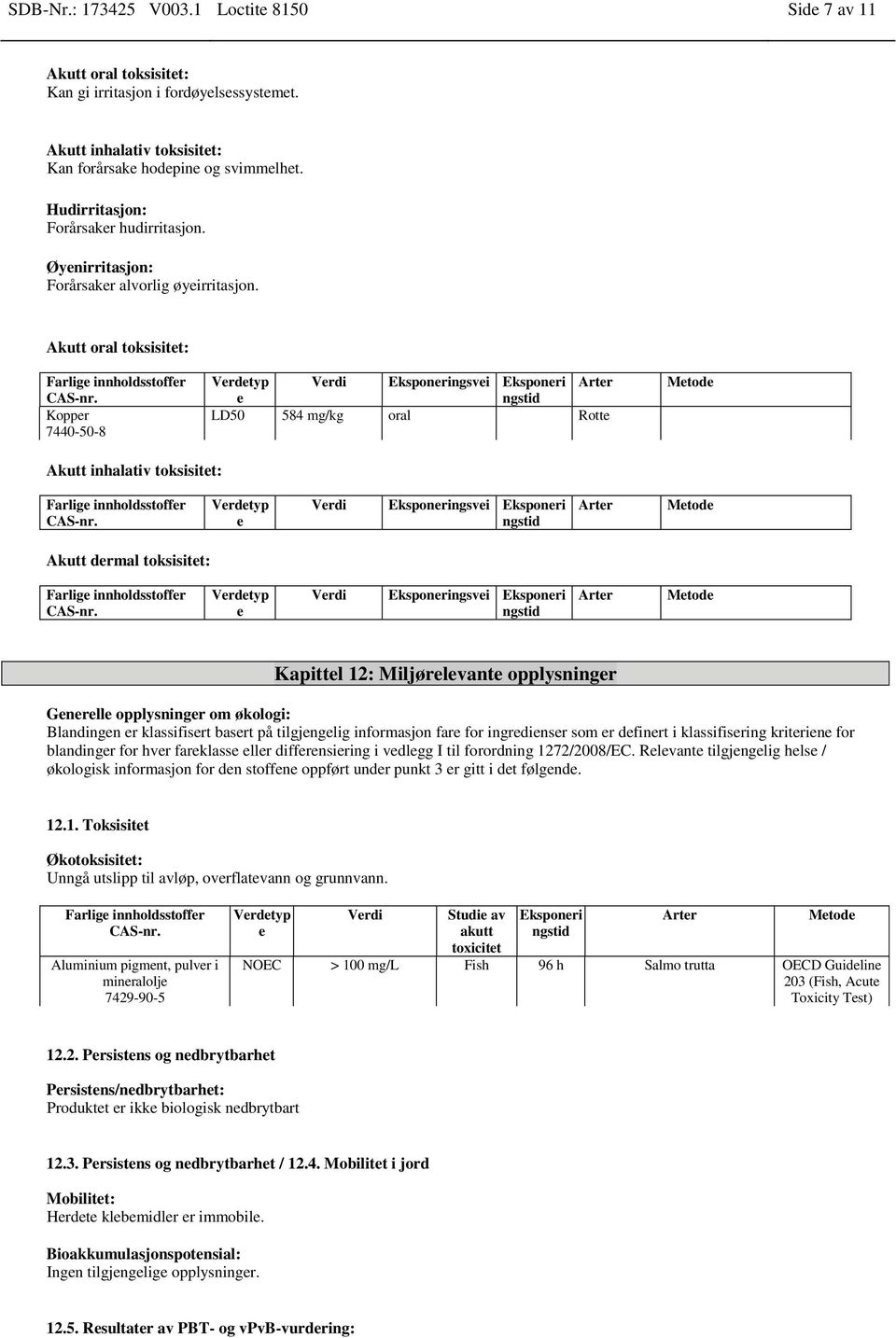 Akutt oral toksisitet: Verdetyp Verdi Eksponeringsvei Eksponeri Arter e ngstid LD50 584 mg/kg oral Rotte Metode Akutt inhalativ toksisitet: Verdetyp e Verdi Eksponeringsvei Eksponeri ngstid Arter