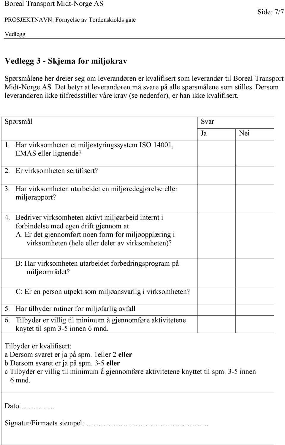 Har virksomheten et miljøstyringssystem ISO 14001, EMAS eller lignende? 2. Er virksomheten sertifisert? 3. Har virksomheten utarbeidet en miljøredegjørelse eller miljørapport? Svar Ja Nei 4.