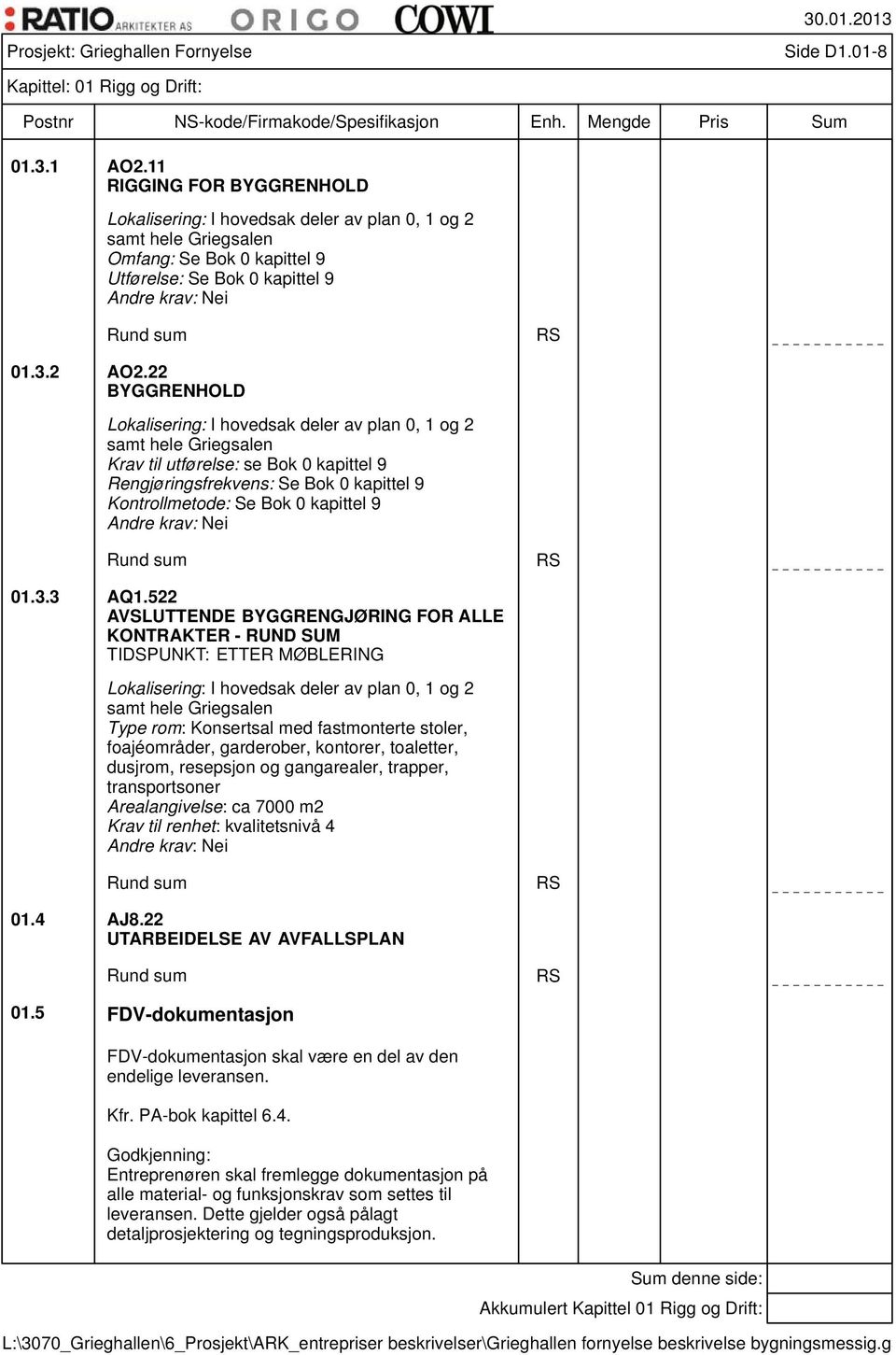 22 BYGGRENHOLD Lokalisering: I hovedsak deler av plan 0, 1 og 2 samt hele Griegsalen Krav til utførelse: se Bok 0 kapittel 9 Rengjøringsfrekvens: Se Bok 0 kapittel 9 Kontrollmetode: Se Bok 0 kapittel