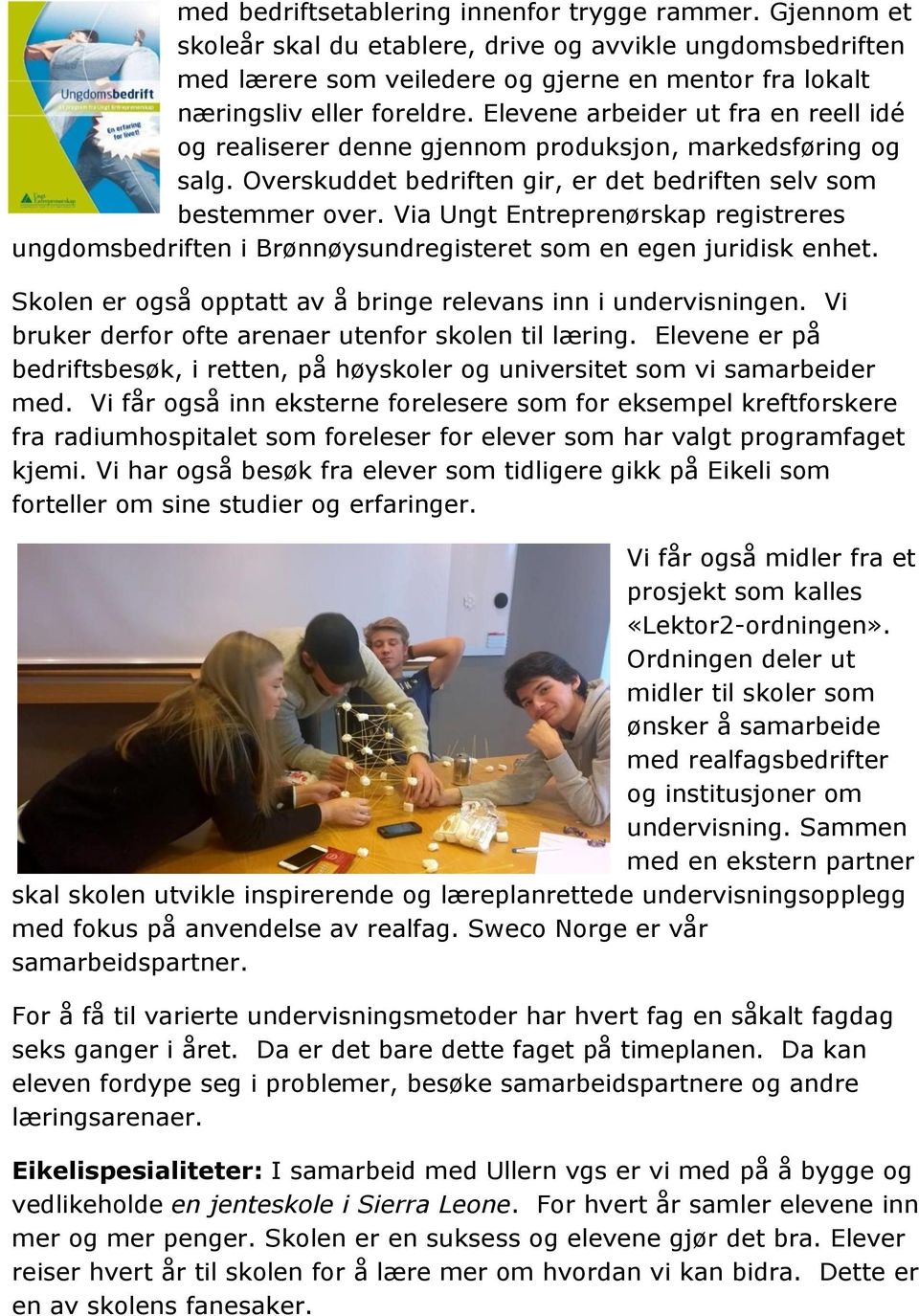 Via Ungt Entreprenørskap registreres ungdomsbedriften i Brønnøysundregisteret som en egen juridisk enhet. Skolen er også opptatt av å bringe relevans inn i undervisningen.