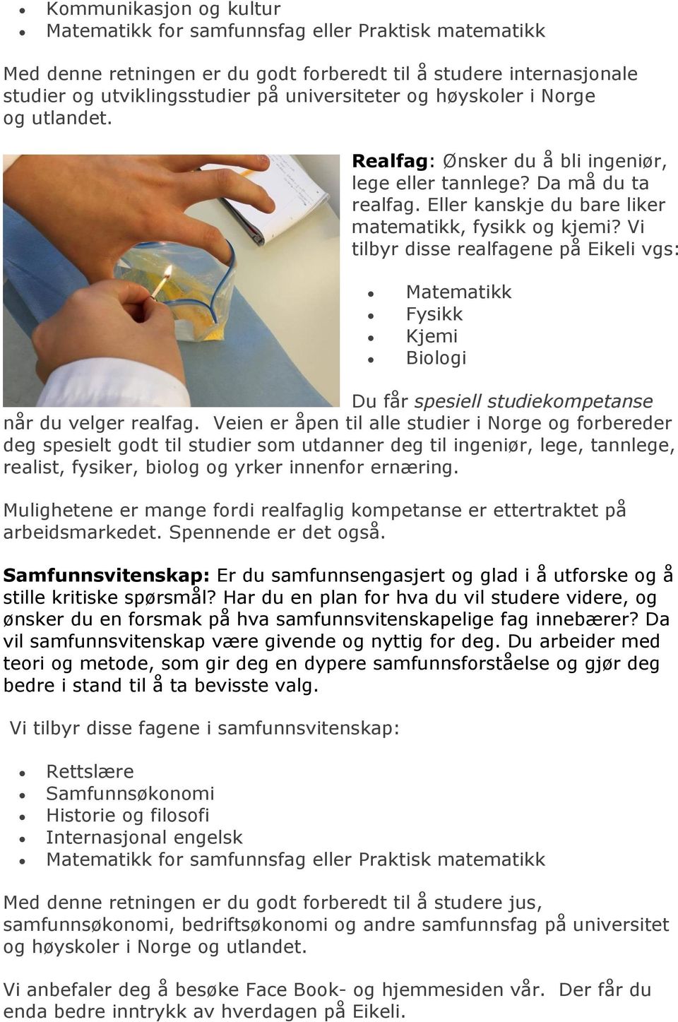 Vi tilbyr disse realfagene på Eikeli vgs: Matematikk Fysikk Kjemi Biologi Du får spesiell studiekompetanse når du velger realfag.