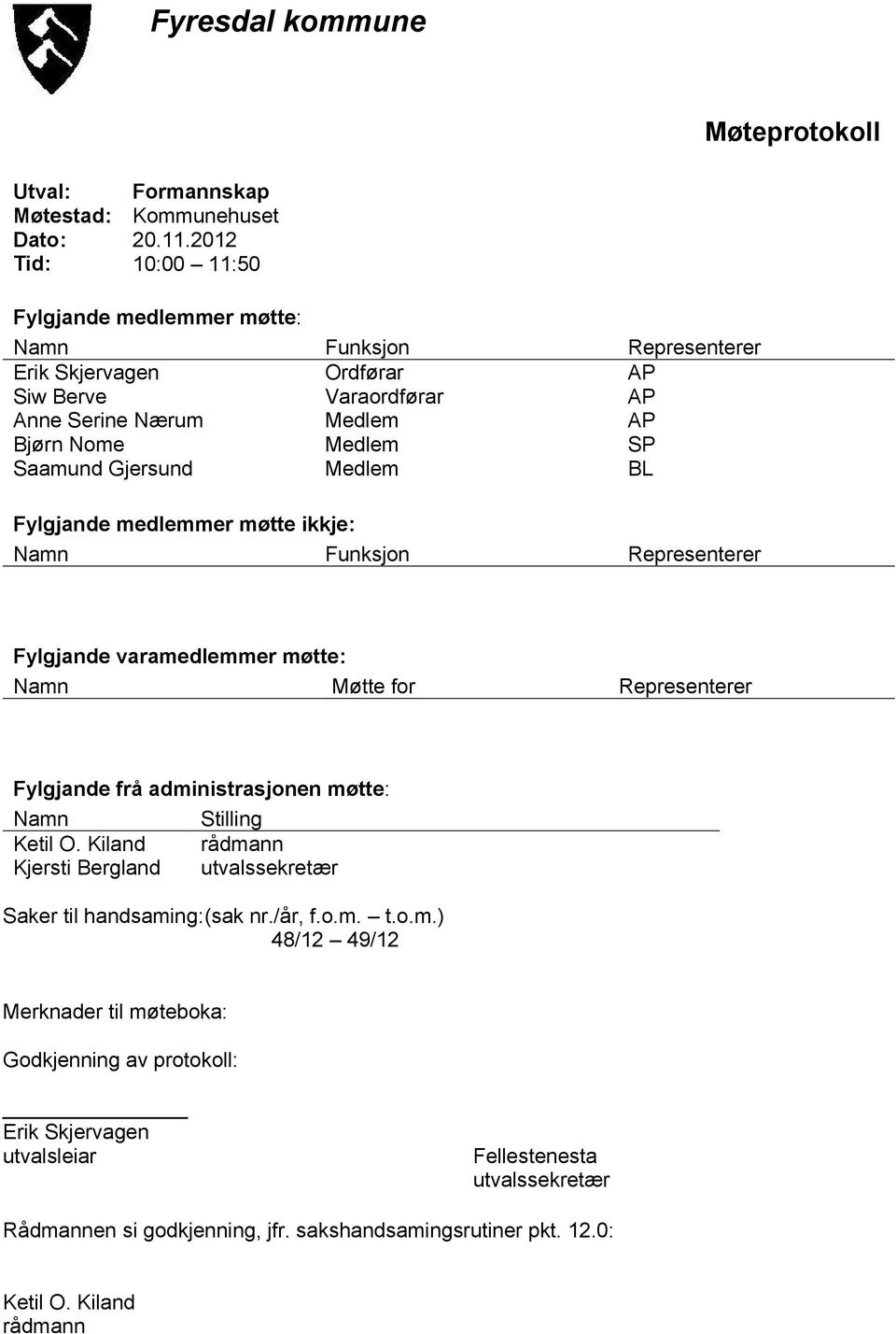 Gjersund Medlem BL Fylgjande medlemmer møtte ikkje: Namn Funksjon Representerer Fylgjande varamedlemmer møtte: Namn Møtte for Representerer Fylgjande frå administrasjonen møtte: Namn Stilling