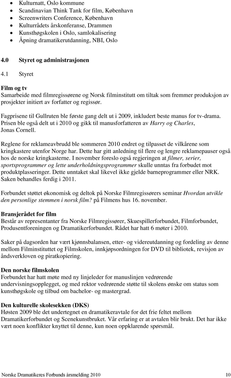 1 Styret Film og tv Samarbeide med filmregissørene og Norsk filminstitutt om tiltak som fremmer produksjon av prosjekter initiert av forfatter og regissør.