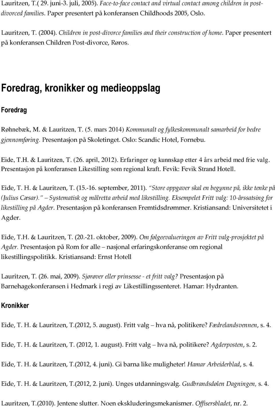 & Lauritzen, T. (5. mars 2014) Kommunalt og fylkeskommunalt samarbeid for bedre gjennomføring. Presentasjon på Skoletinget. Oslo: Scandic Hotel, Fornebu. Eide, T.H. & Lauritzen, T. (26. april, 2012).