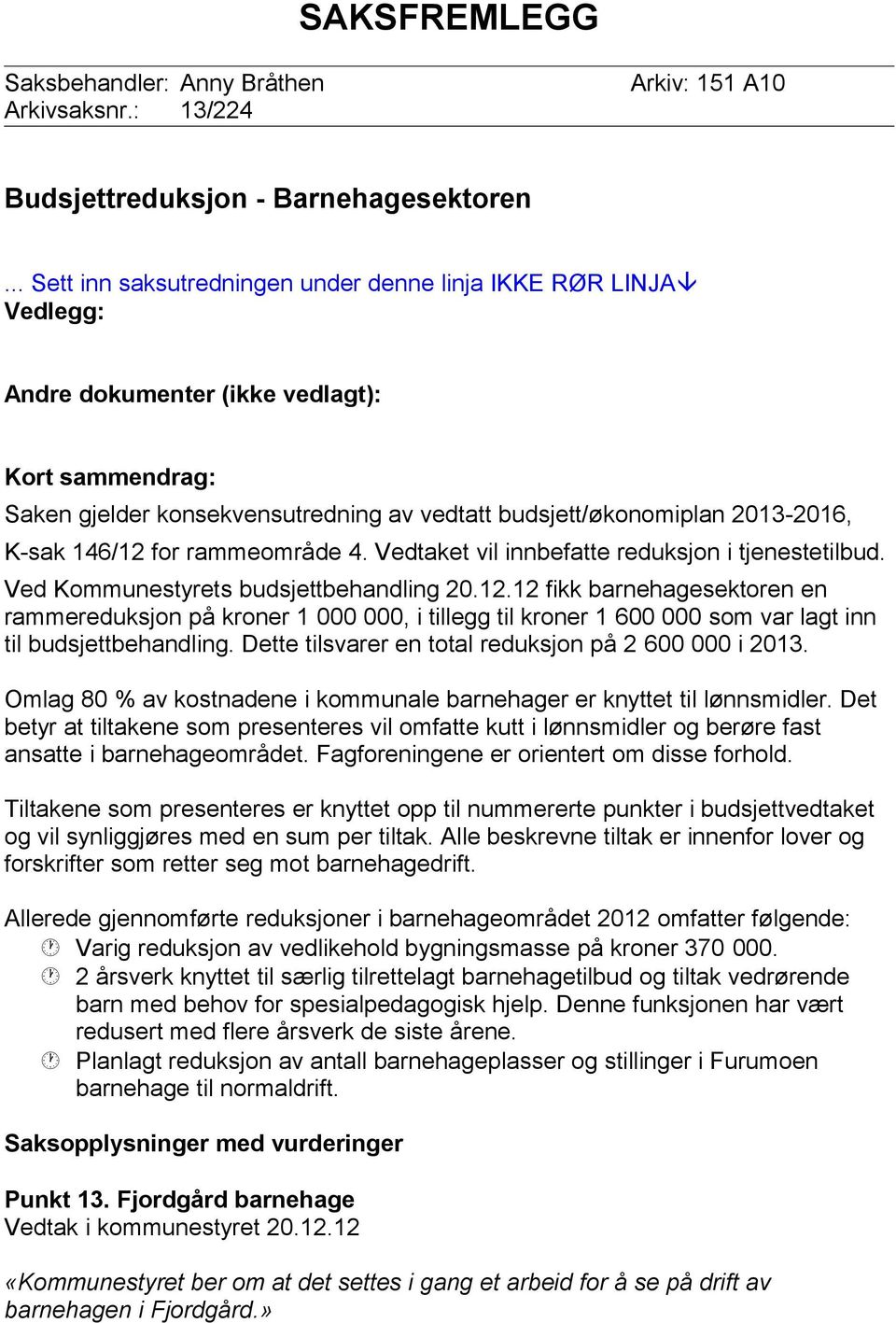 K-sak 146/12 for rammeområde 4. Vedtaket vil innbefatte reduksjon i tjenestetilbud. Ved Kommunestyrets budsjettbehandling 20.12.12 fikk barnehagesektoren en rammereduksjon på kroner 1 000 000, i tillegg til kroner 1 600 000 som var lagt inn til budsjettbehandling.