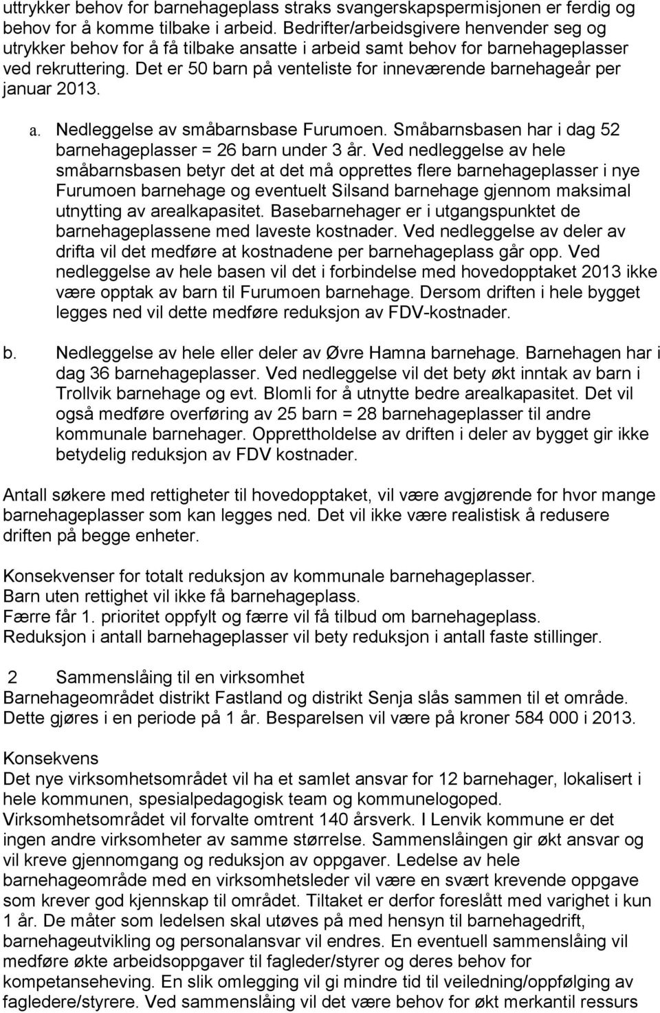 Det er 50 barn på venteliste for inneværende barnehageår per januar 2013. a. Nedleggelse av småbarnsbase Furumoen. Småbarnsbasen har i dag 52 barnehageplasser = 26 barn under 3 år.