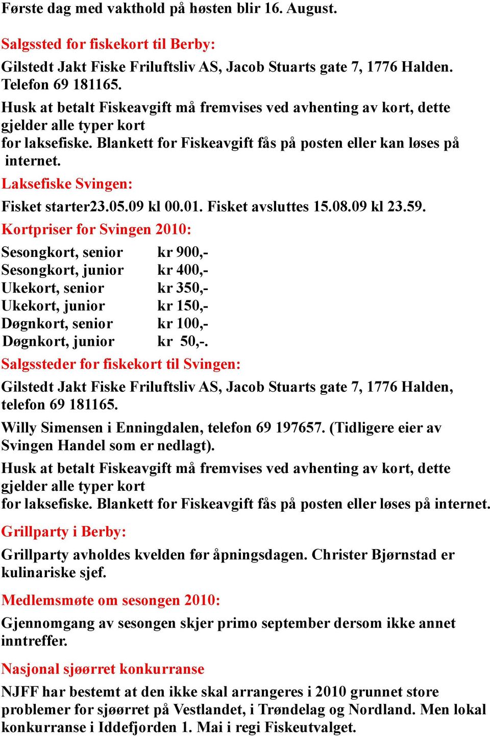 Laksefiske Svingen: Fisket starter23.05.09 kl 00.01. Fisket avsluttes 15.08.09 kl 23.59.