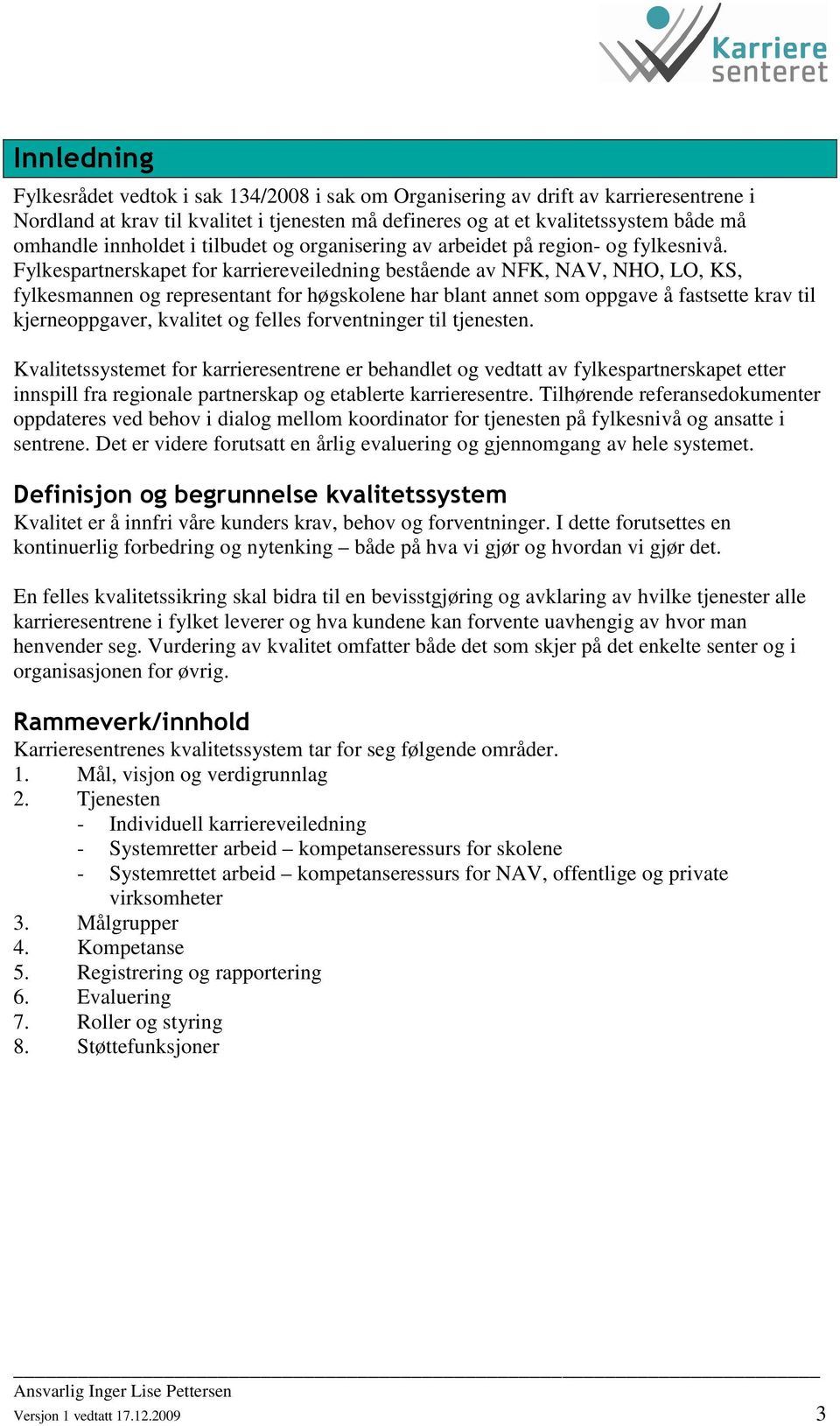 Fylkespartnerskapet for karriereveiledning bestående av NFK, NAV, NHO, LO, KS, fylkesmannen og representant for høgskolene har blant annet som oppgave å fastsette krav til kjerneoppgaver, kvalitet og