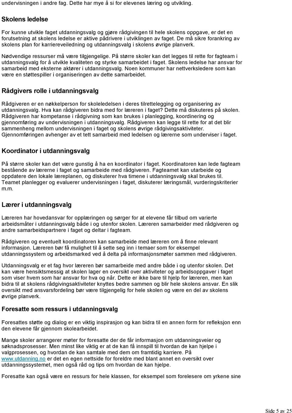 De må sikre forankring av skolens plan for karriereveiledning og utdanningsvalg i skolens øvrige planverk. Nødvendige ressurser må være tilgjengelige.