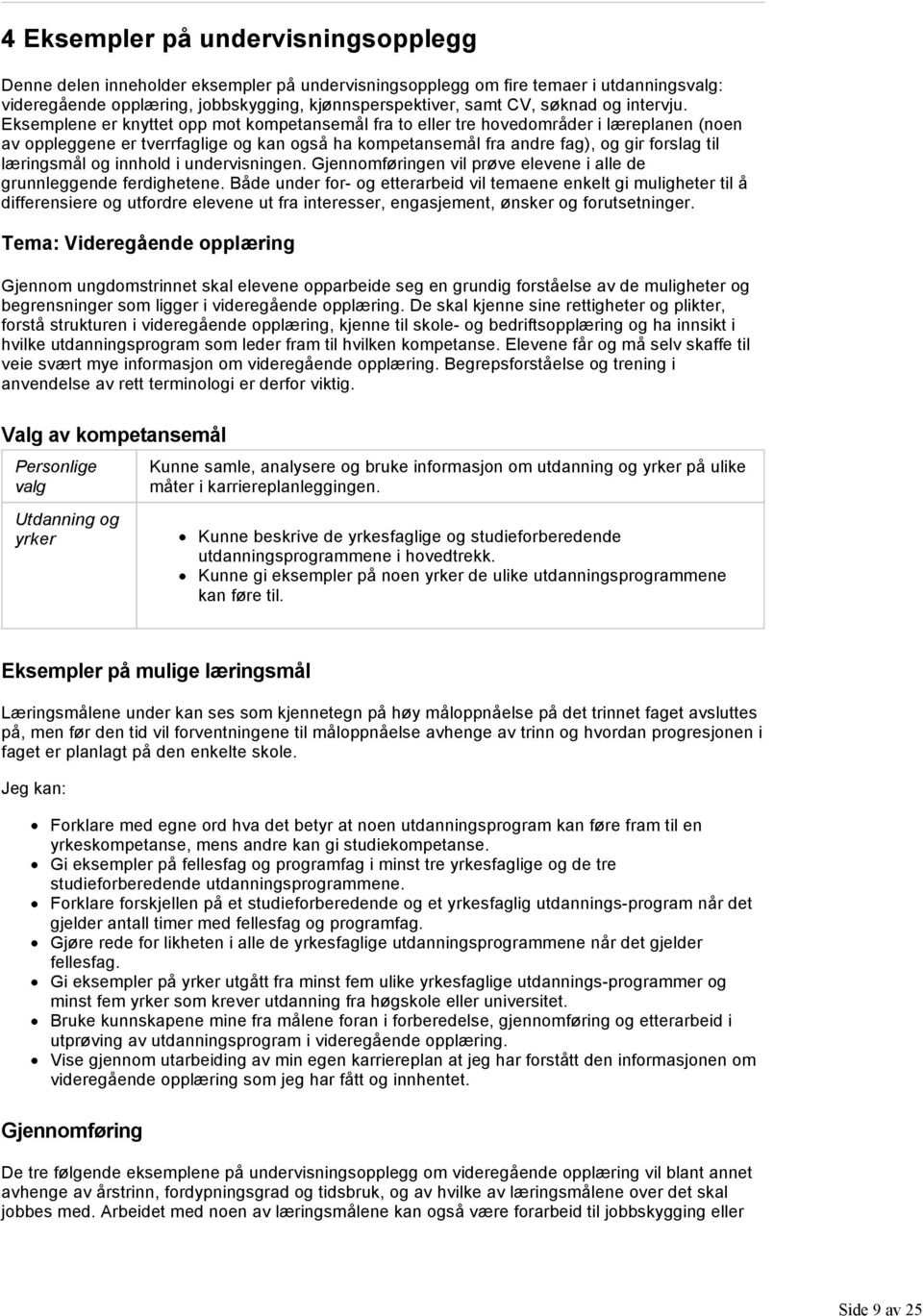 Eksemplene er knyttet opp mot kompetansemål fra to eller tre hovedområder i læreplanen (noen av oppleggene er tverrfaglige og kan også ha kompetansemål fra andre fag), og gir forslag til læringsmål