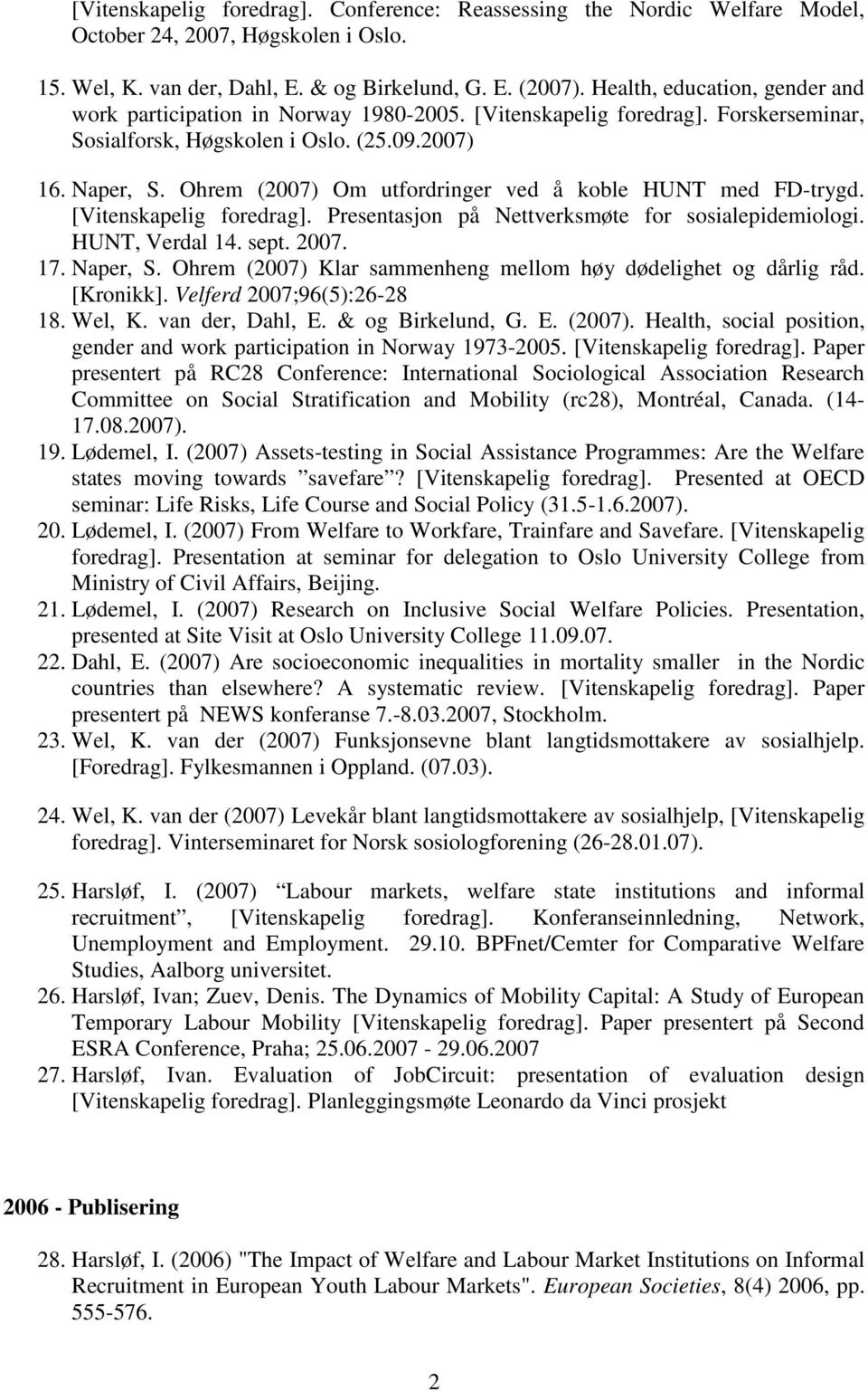 Ohrem (2007) Om utfordringer ved å koble HUNT med FD-trygd. [Vitenskapelig foredrag]. Presentasjon på Nettverksmøte for sosialepidemiologi. HUNT, Verdal 14. sept. 2007. 17. Naper, S.