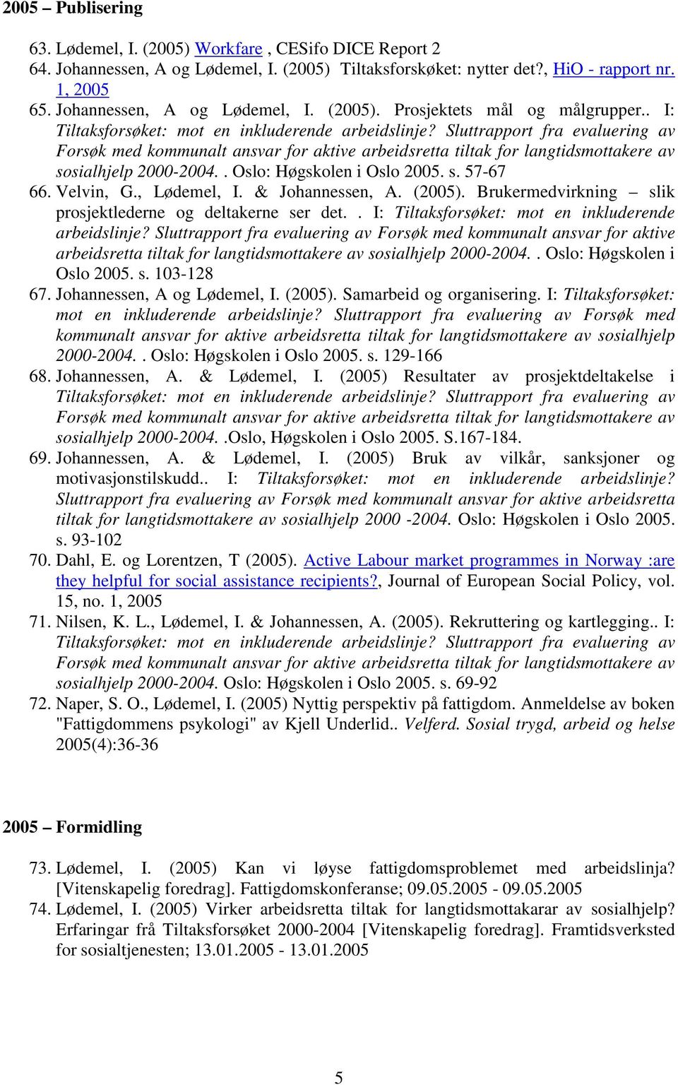 Sluttrapport fra evaluering av Forsøk med kommunalt ansvar for aktive arbeidsretta tiltak for langtidsmottakere av sosialhjelp 2000-2004.. Oslo: Høgskolen i Oslo 2005. s. 57-67 66. Velvin, G.