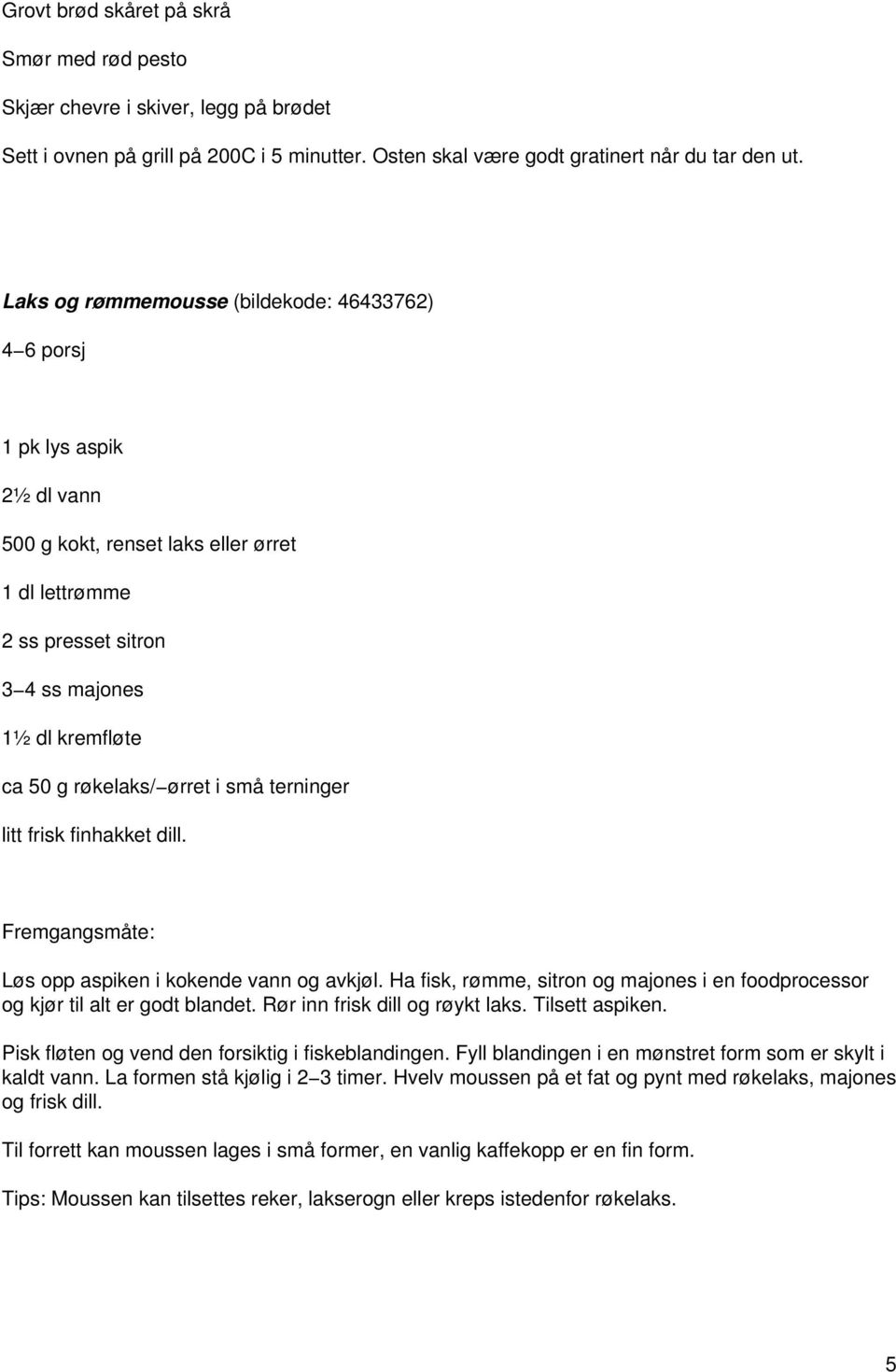 ørret i små terninger litt frisk finhakket dill. Løs opp aspiken i kokende vann og avkjøl. Ha fisk, rømme, sitron og majones i en foodprocessor og kjør til alt er godt blandet.