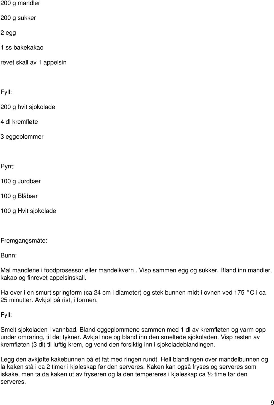 Ha over i en smurt springform (ca 24 cm i diameter) og stek bunnen midt i ovnen ved 175 C i ca 25 minutter. Avkjøl på rist, i formen. Fyll: Smelt sjokoladen i vannbad.