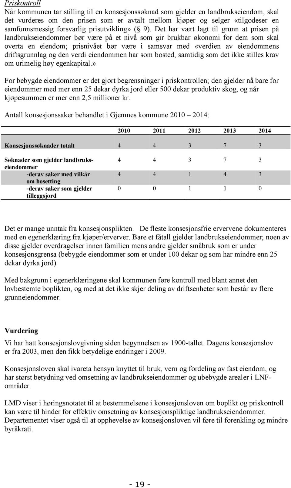 Det har vært lagt til grunn at prisen på landbrukseiendommer bør være på et nivå som gir brukbar økonomi for dem som skal overta en eiendom; prisnivået bør være i samsvar med «verdien av eiendommens