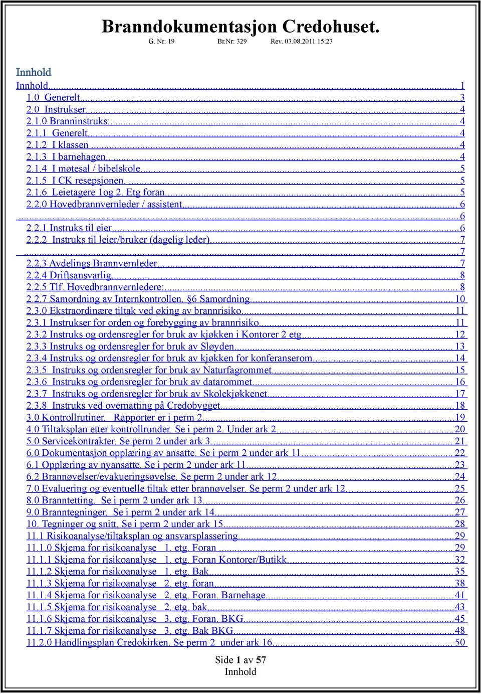 ..8 2.2.5 Tlf. Hovedbrannvernledere:... 8 2.2.7 Samordning av Internkontrollen. 6 Samordning.... 10 2.3.0 Ekstraordinære tiltak ved øking av brannrisiko... 11 2.3.1 Instrukser for orden og forebygging av brannrisiko.