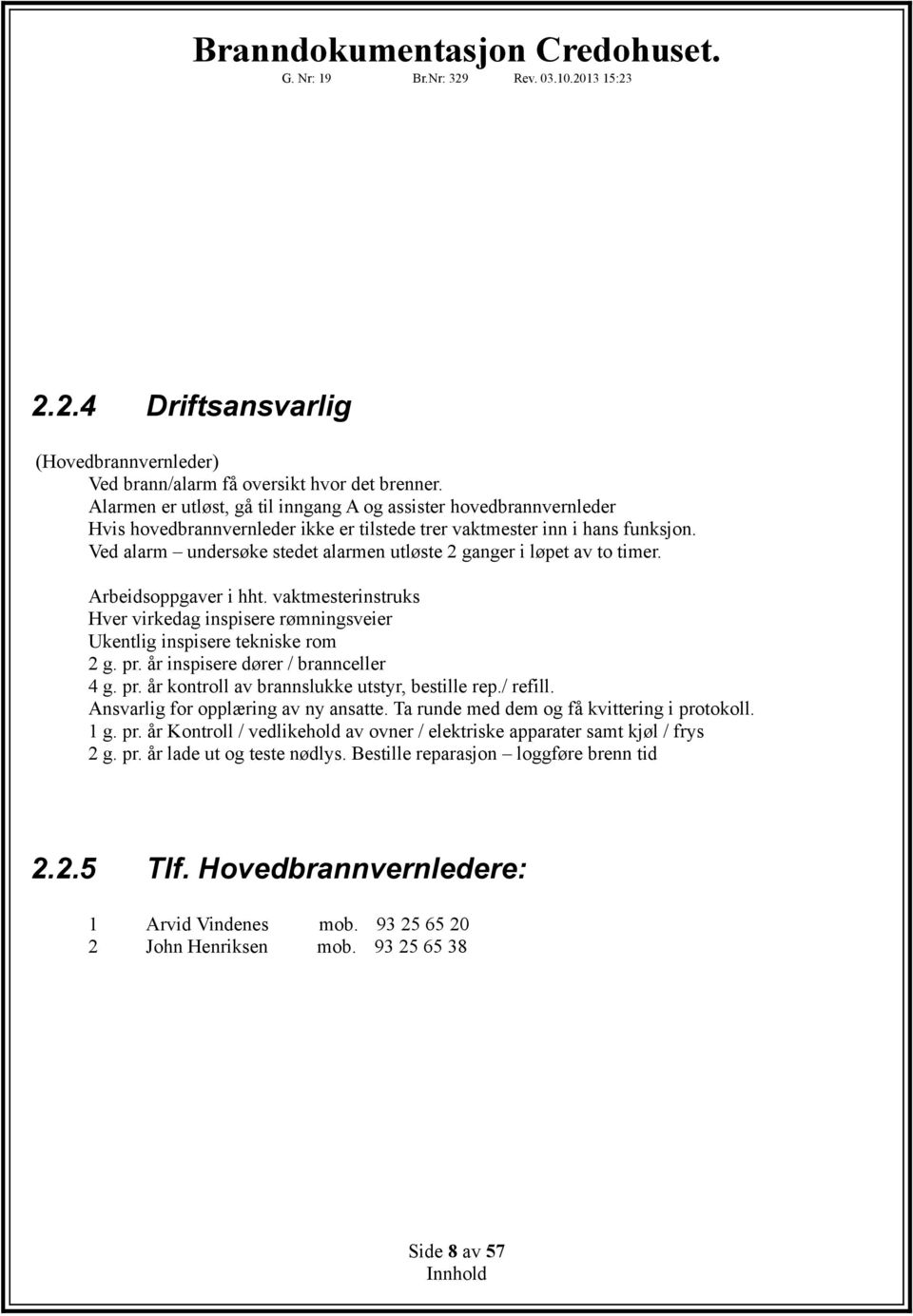 Ved alarm undersøke stedet alarmen utløste 2 ganger i løpet av to timer. Arbeidsoppgaver i hht. vaktmesterinstruks Hver virkedag inspisere rømningsveier Ukentlig inspisere tekniske rom 2 g. pr.