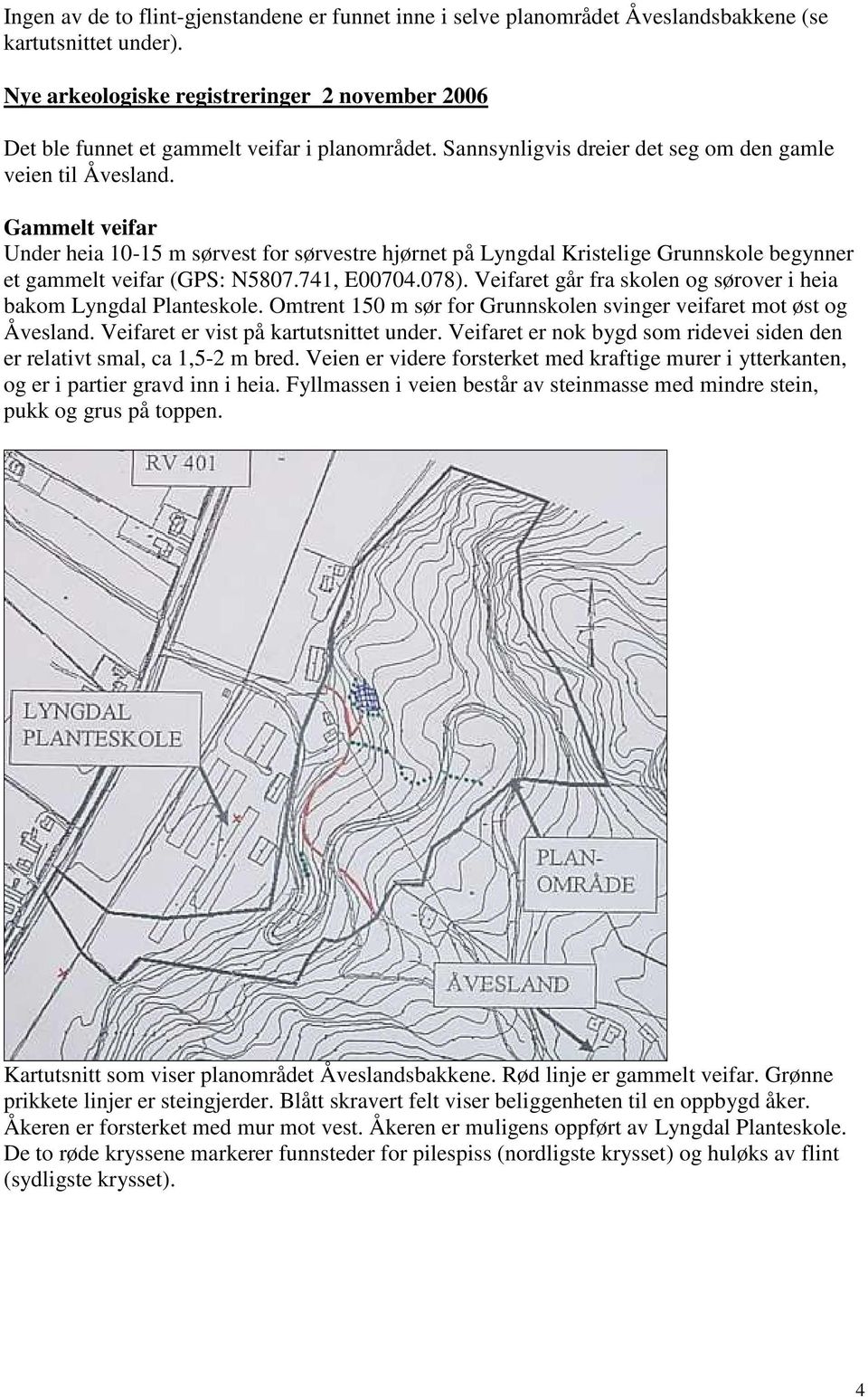 Gammelt veifar Under heia 10-15 m sørvest for sørvestre hjørnet på Lyngdal Kristelige Grunnskole begynner et gammelt veifar (GPS: N5807.741, E00704.078).