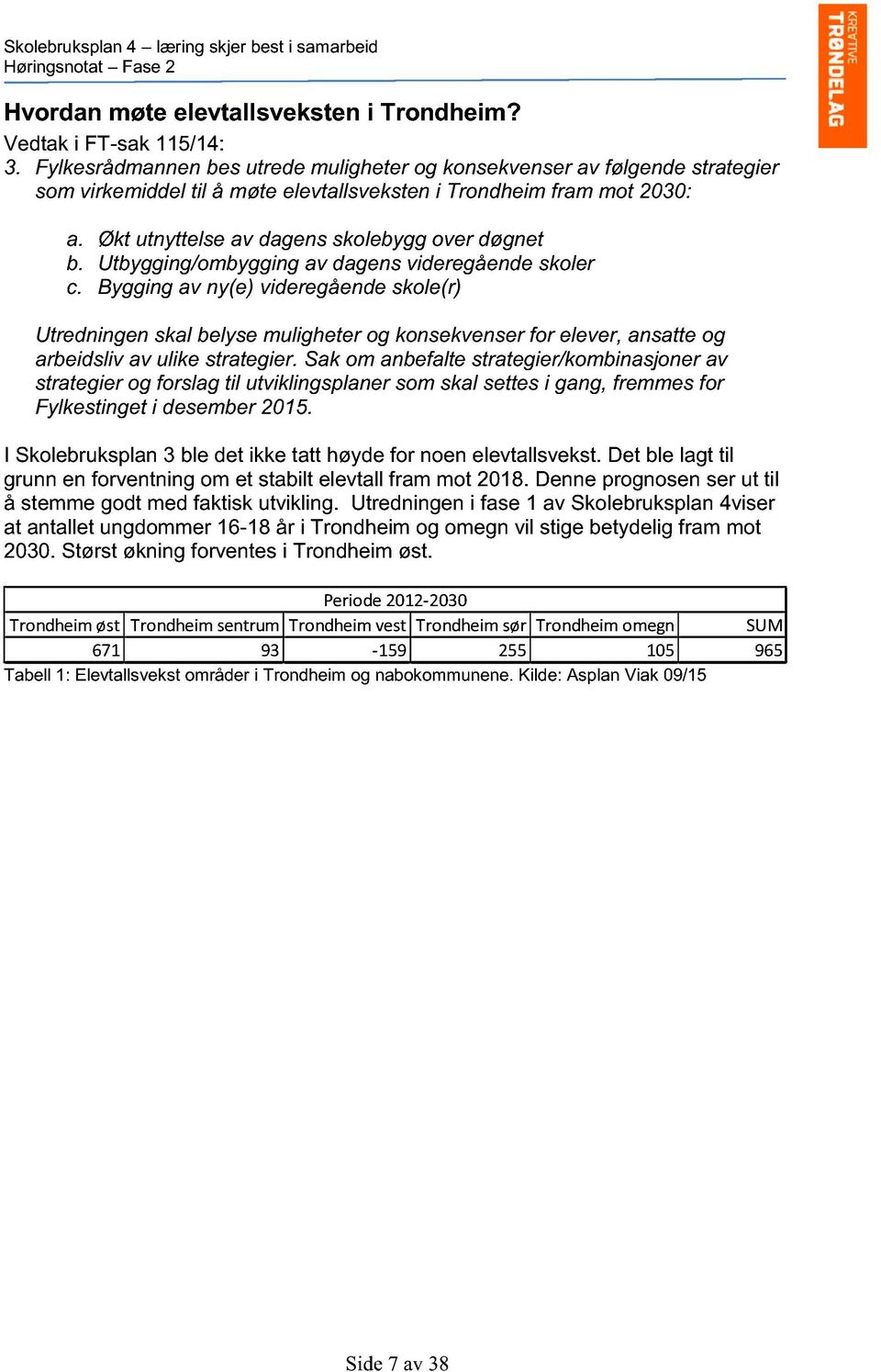 Utbygging/ombygging av dagens videregående skoler c. Bygging av ny(e) videregående skole(r) Utredningen skal belyse muligheter og konsekvenser for elever, ansatte og arbeidsliv av ulike strategier.