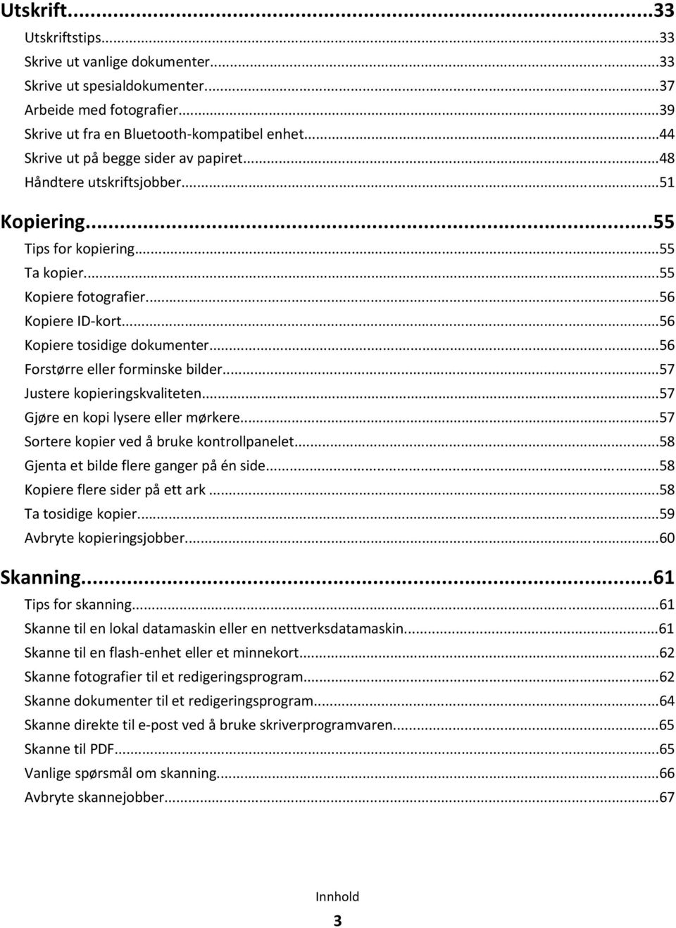 ..56 Kopiere tosidige dokumenter...56 Forstørre eller forminske bilder...57 Justere kopieringskvaliteten...57 Gjøre en kopi lysere eller mørkere...57 Sortere kopier ved å bruke kontrollpanelet.