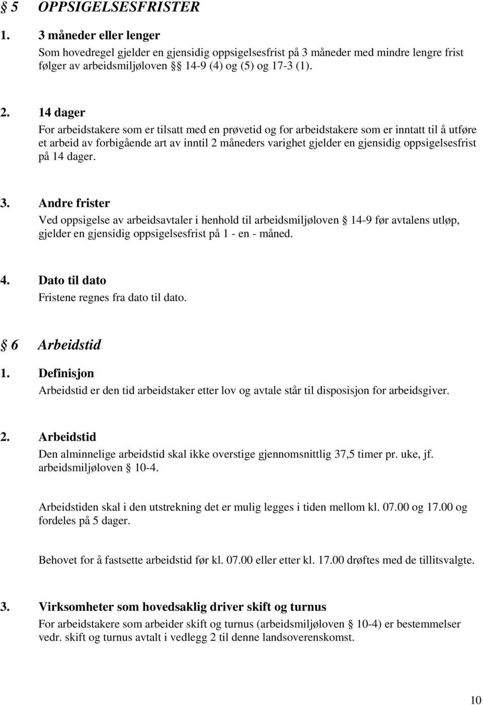 oppsigelsesfrist på 14 dager. 3. Andre frister Ved oppsigelse av arbeidsavtaler i henhold til arbeidsmiljøloven 14-9 før avtalens utløp, gjelder en gjensidig oppsigelsesfrist på 1 - en - måned. 4.