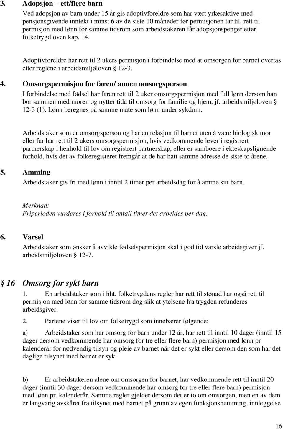 Adoptivforeldre har rett til 2 ukers permisjon i forbindelse med at omsorgen for barnet overtas etter reglene i arbeidsmiljøloven 12-3. 4.