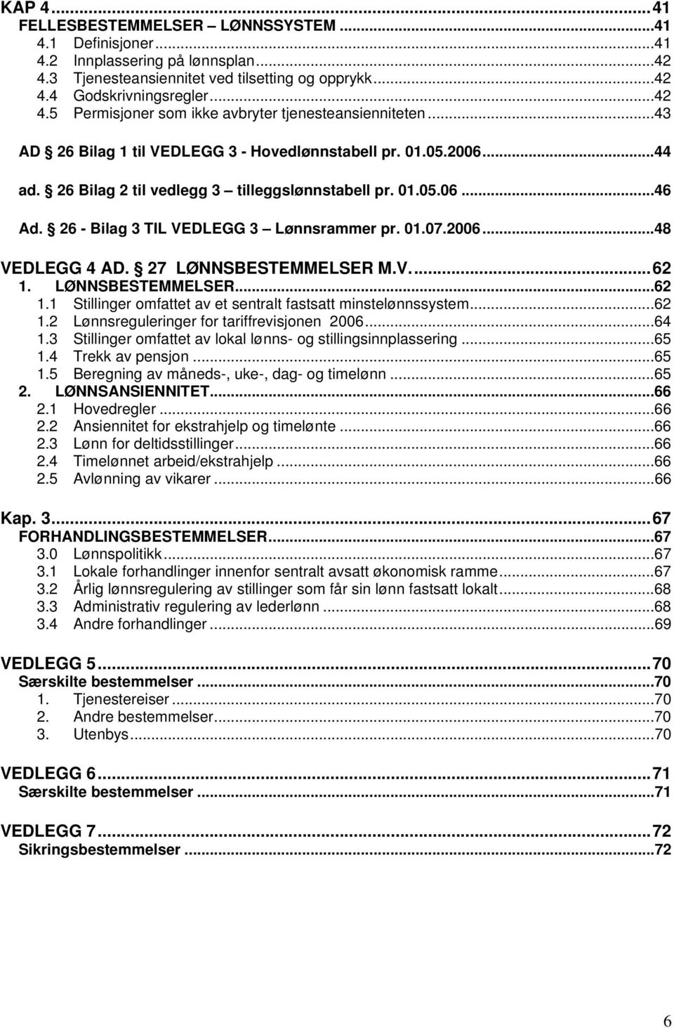 27 LØNNSBESTEMMELSER M.V...62 1. LØNNSBESTEMMELSER...62 1.1 Stillinger omfattet av et sentralt fastsatt minstelønnssystem...62 1.2 Lønnsreguleringer for tariffrevisjonen 2006...64 1.