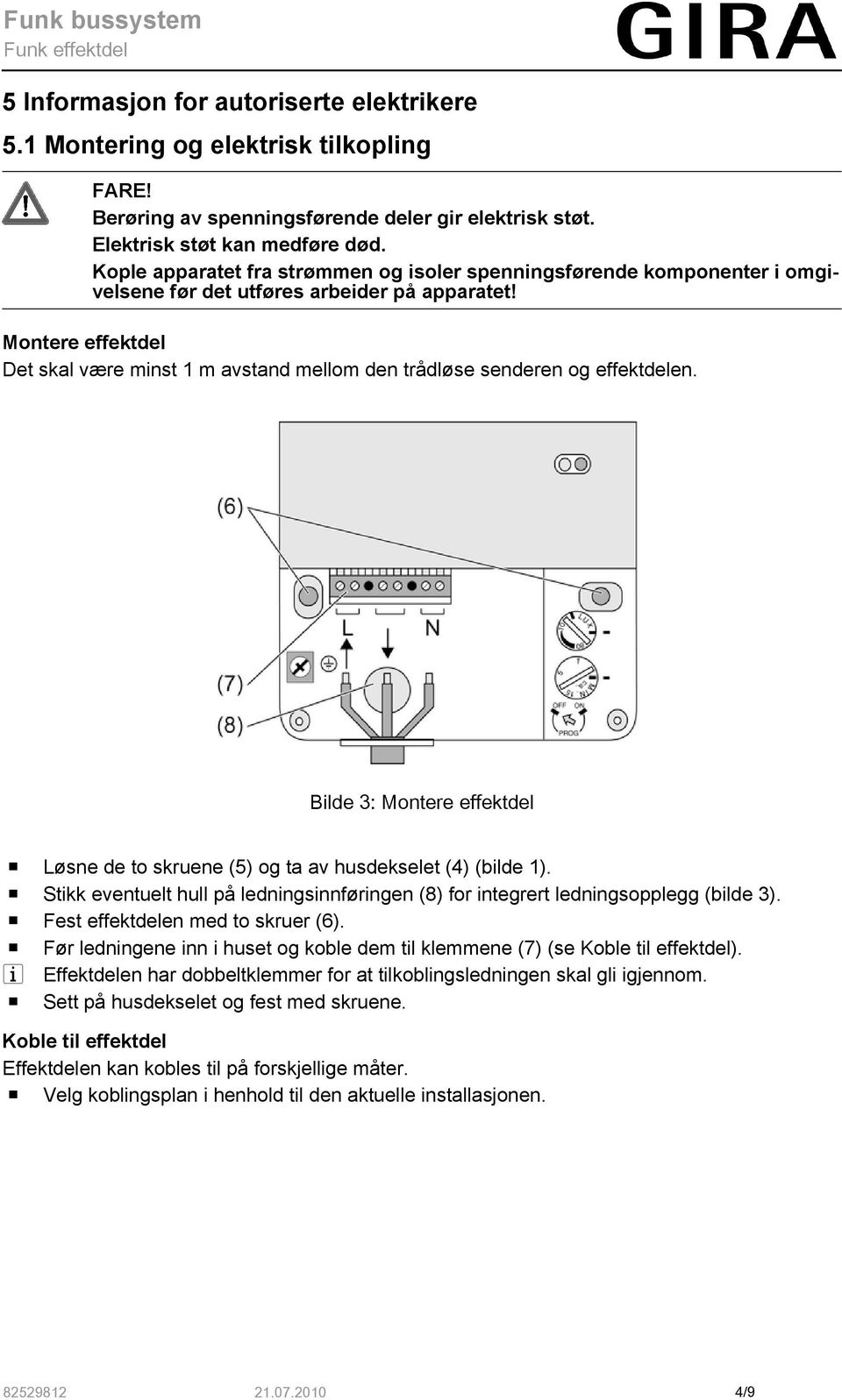 Montere effektdel Det skal være minst 1 m avstand mellom den trådløse senderen og effektdelen. Bilde 3: Montere effektdel o Løsne de to skruene (5) og ta av husdekselet (4) (bilde 1).