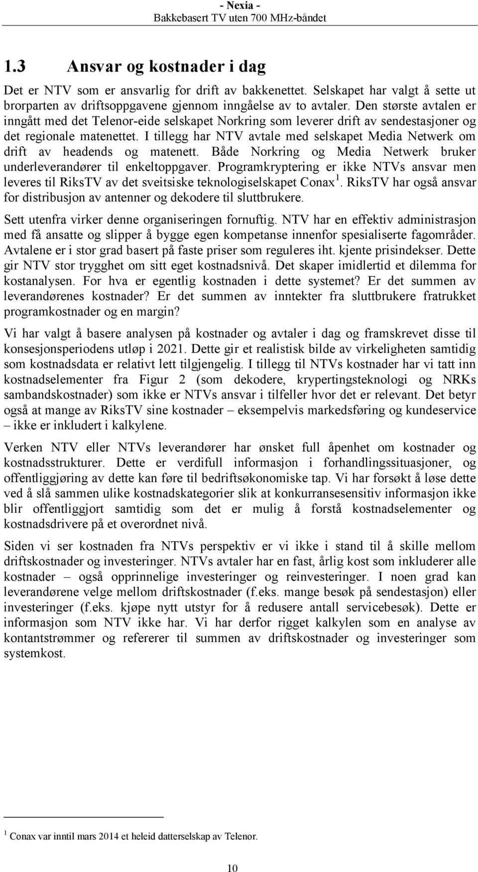 I tillegg har NTV avtale med selskapet Media Netwerk om drift av headends og matenett. Både Norkring og Media Netwerk bruker underleverandører til enkeltoppgaver.