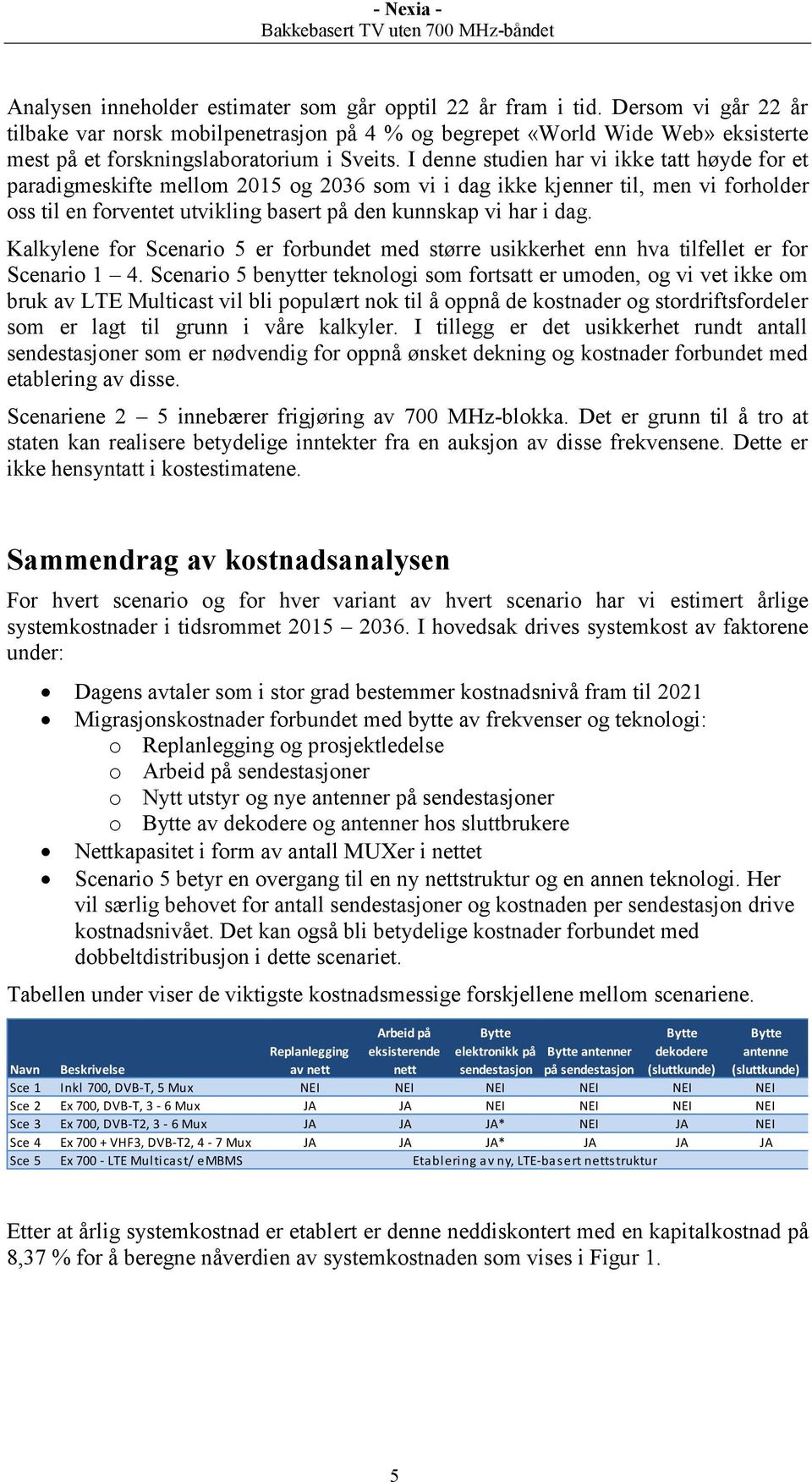 I denne studien har vi ikke tatt høyde for et paradigmeskifte mellom 2015 og 2036 som vi i dag ikke kjenner til, men vi forholder oss til en forventet utvikling basert på den kunnskap vi har i dag.