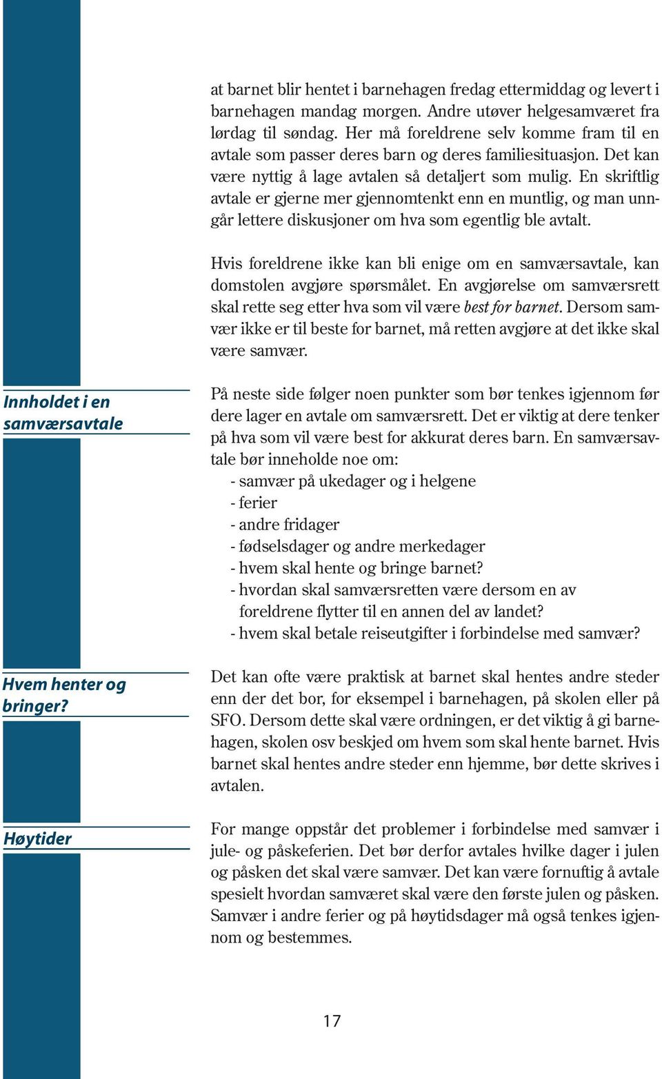 En skriftlig avtale er gjerne mer gjennomtenkt enn en muntlig, og man unngår lettere diskusjoner om hva som egentlig ble avtalt.