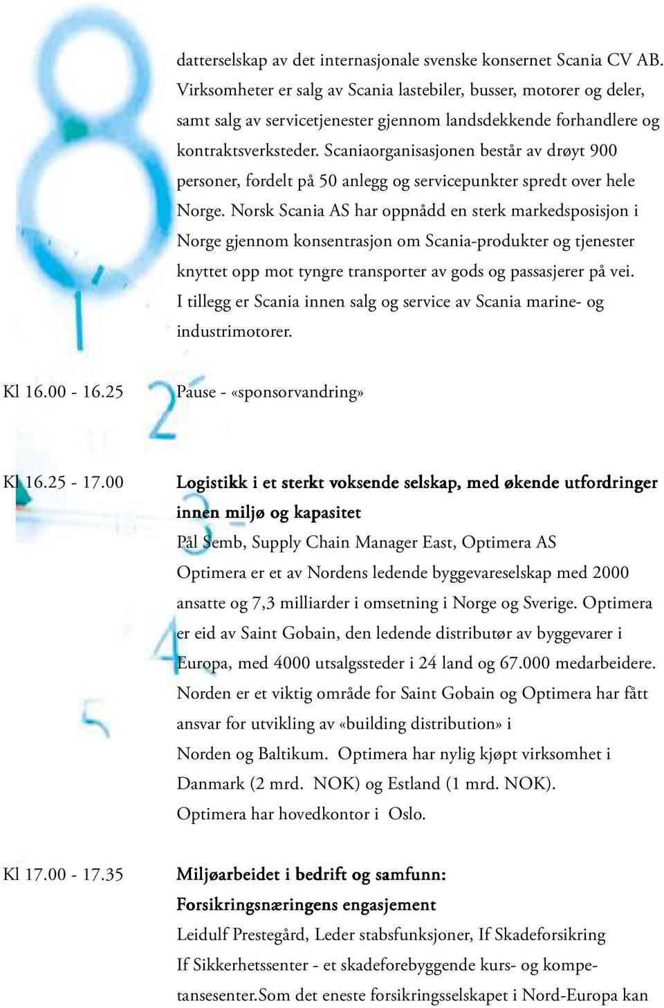 Scaniaorganisasjonen består av drøyt 900 personer, fordelt på 50 anlegg og servicepunkter spredt over hele Norge.