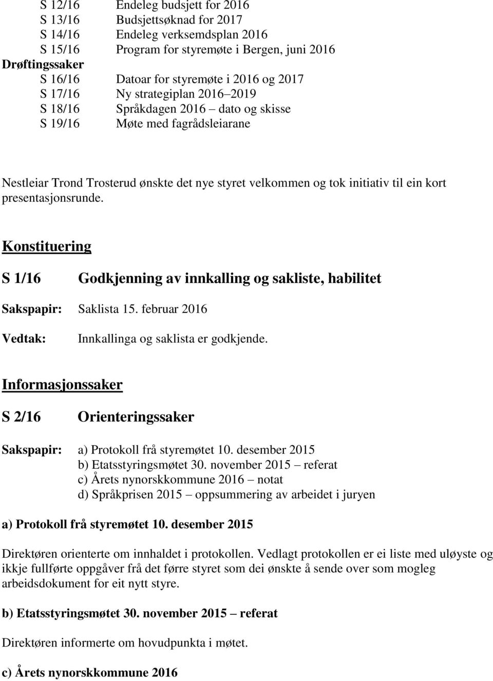 ein kort presentasjonsrunde. Konstituering S 1/16 Godkjenning av innkalling og sakliste, habilitet Saklista 15. februar 2016 Innkallinga og saklista er godkjende.