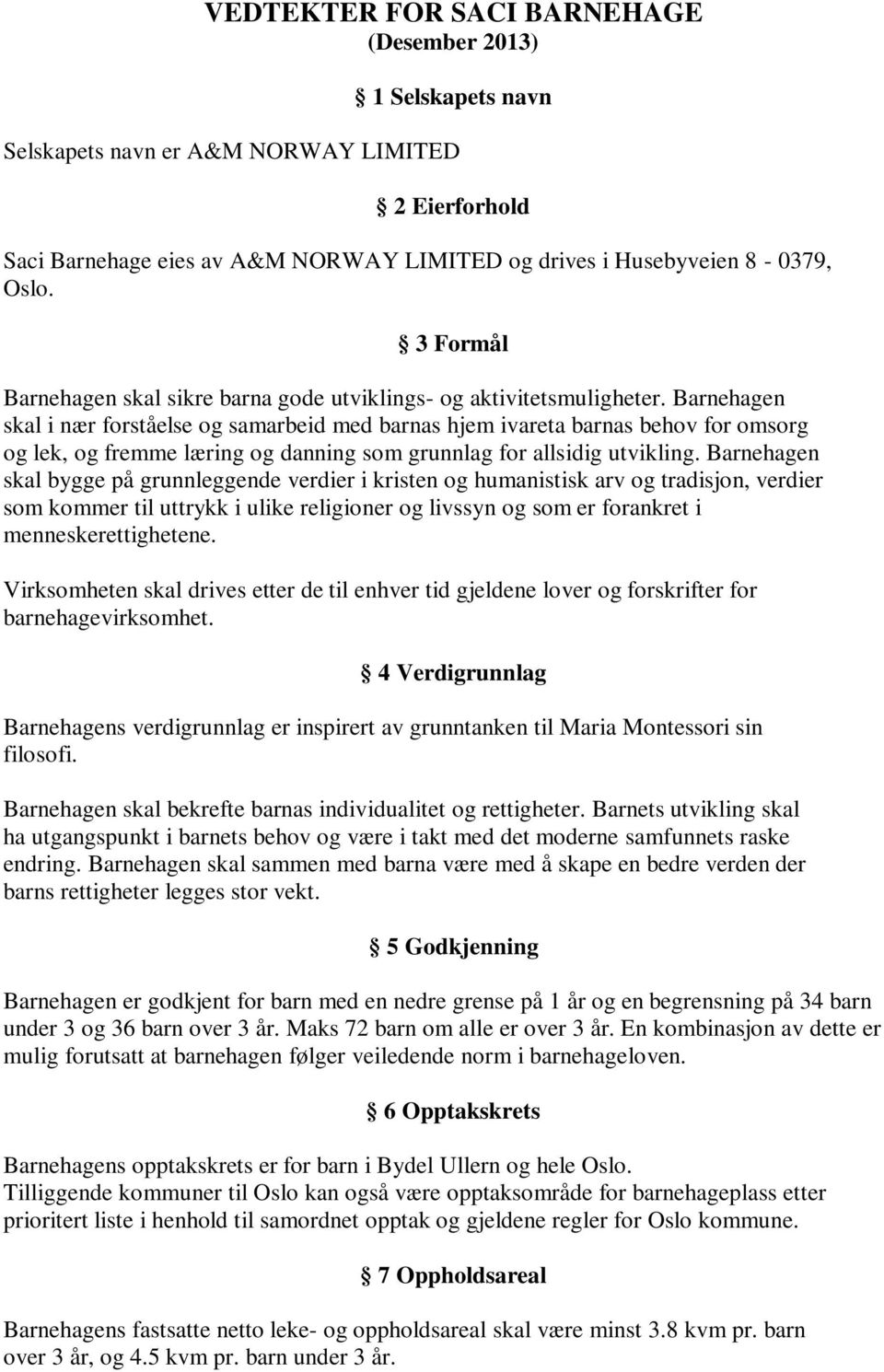 Barnehagen skal i nær forståelse og samarbeid med barnas hjem ivareta barnas behov for omsorg og lek, og fremme læring og danning som grunnlag for allsidig utvikling.