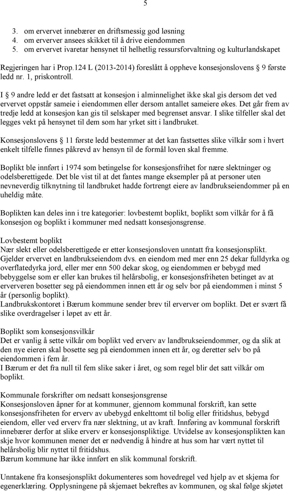 I 9 andre ledd er det fastsatt at konsesjon i alminnelighet ikke skal gis dersom det ved ervervet oppstår sameie i eiendommen eller dersom antallet sameiere økes.