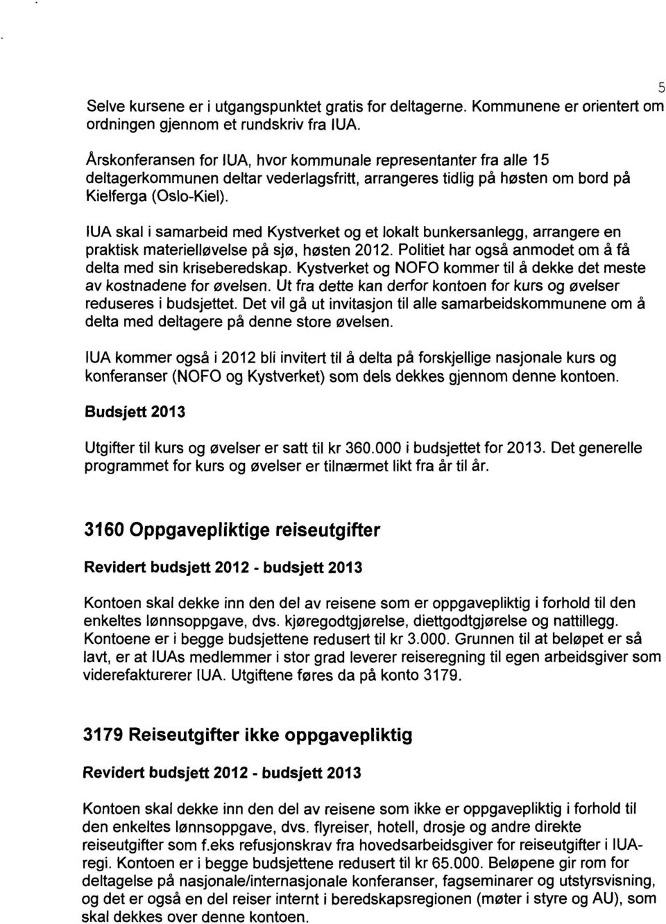 IUA skal i samarbeid med Kystverket og et lokalt bunkersanlegg, arrangere en praktisk materielløvelse på sjø, høsten 2012. Politiet har også anmodet om å få delta med sin kriseberedskap.