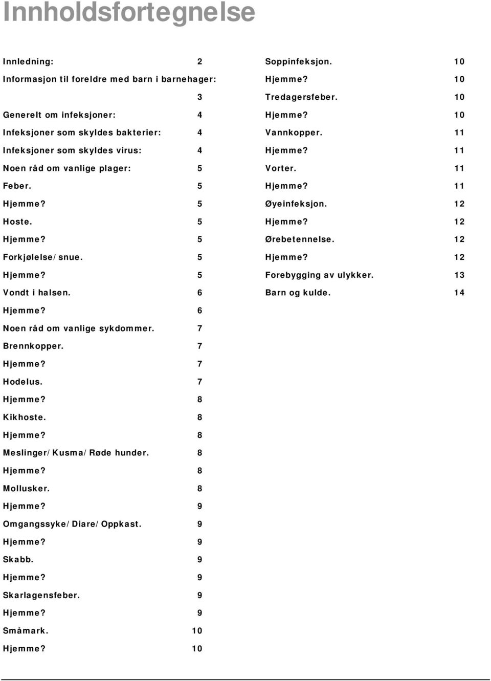 10 10 Vannkopper. 11 11 Vorter. 11 11 Øyeinfeksjon. 12 12 Ørebetennelse. 12 12 Forebygging av ulykker. 13 Barn og kulde. 14 6 Noen råd om vanlige sykdommer.