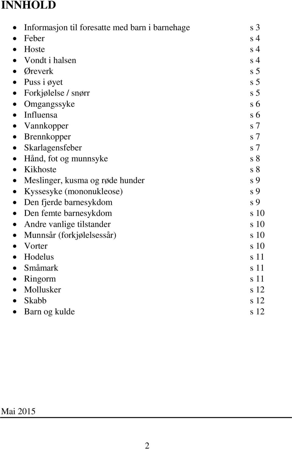 Meslinger, kusma og røde hunder s 9 Kyssesyke (mononukleose) s 9 Den fjerde barnesykdom s 9 Den femte barnesykdom s 10 Andre vanlige