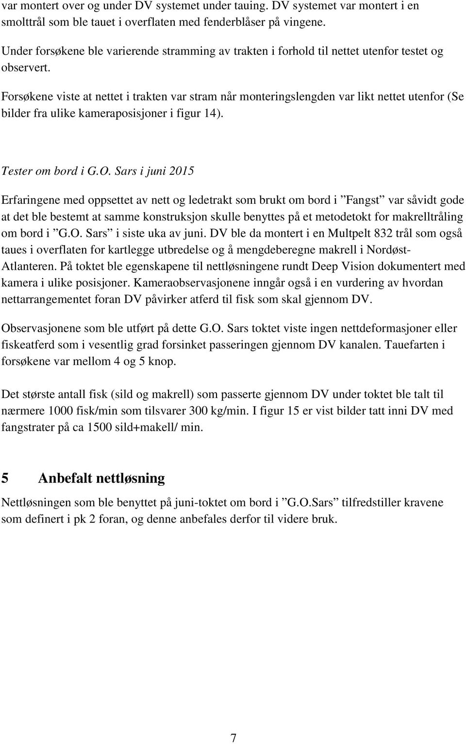 Forsøkene viste at nettet i trakten var stram når monteringslengden var likt nettet utenfor (Se bilder fra ulike kameraposisjoner i figur 14). Tester om bord i G.O.