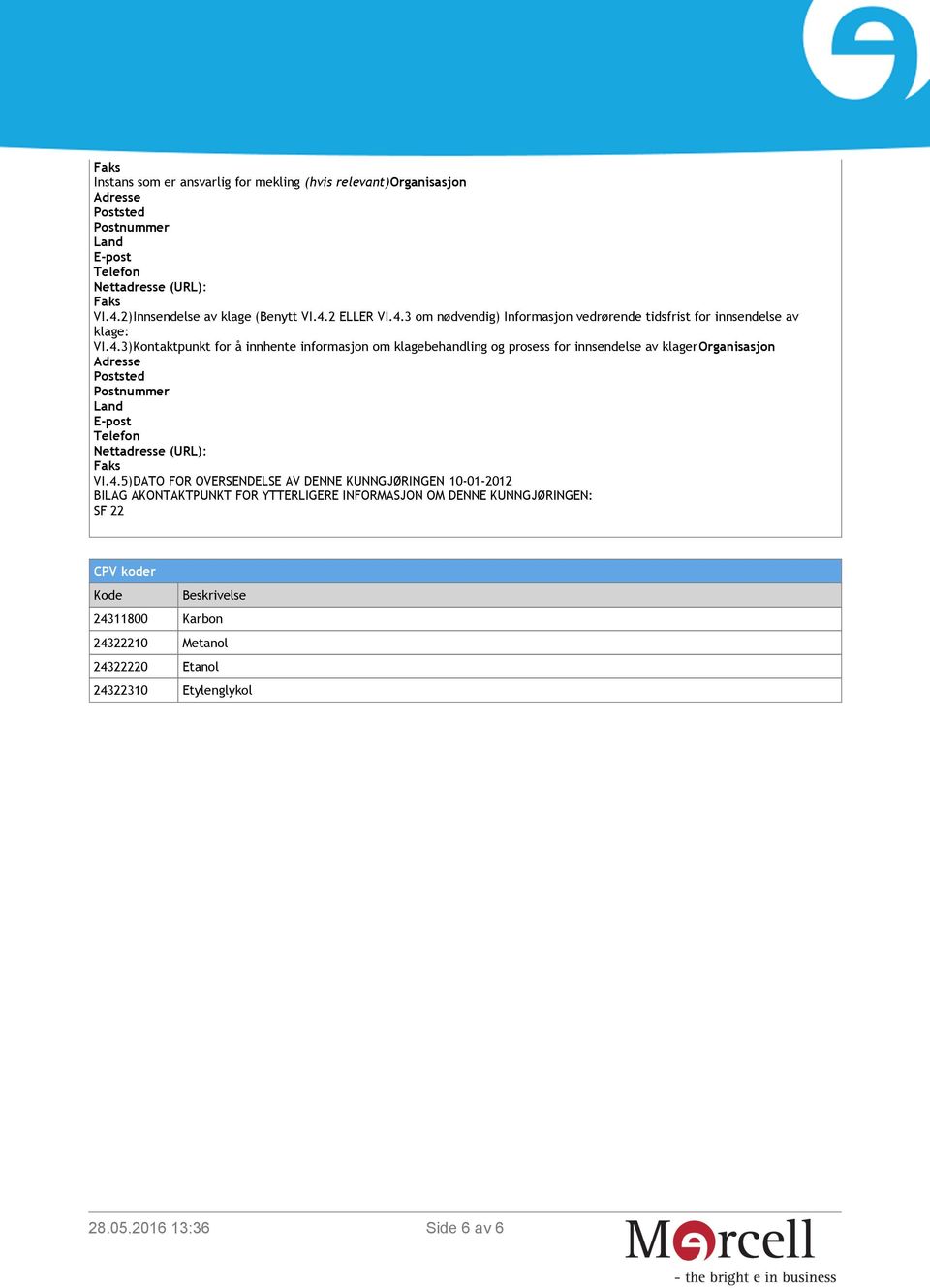 4.5)DATO FOR OVERSENDELSE AV DENNE KUNNGJØRINGEN 10-01-2012 BILAG AKONTAKTPUNKT FOR YTTERLIGERE INFORMASJON OM DENNE KUNNGJØRINGEN: SF 22 CPV koder Kode Beskrivelse