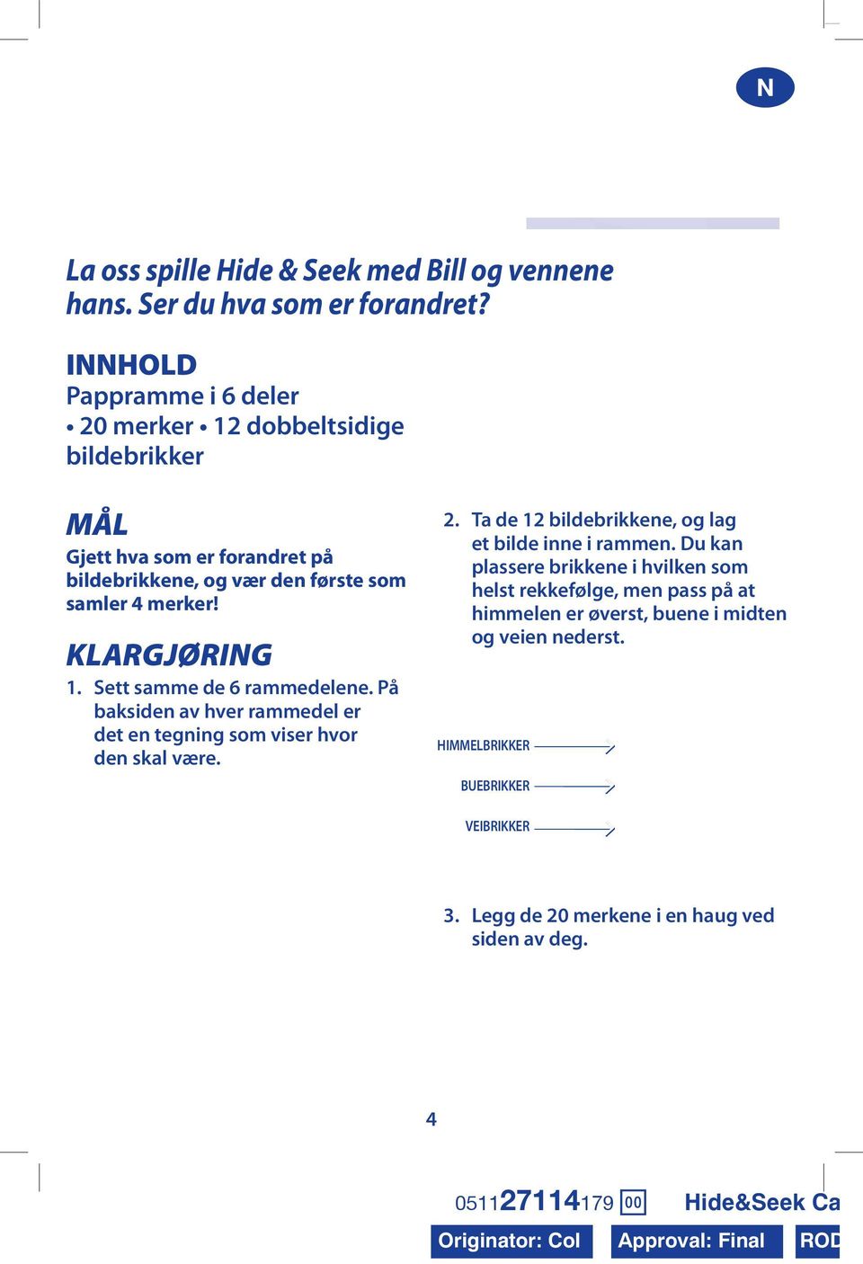 Sett samme de 6 rammedelene. På baksiden av hver rammedel er det en tegning som viser hvor den skal være. 2. Ta de 12 bildebrikkene, og lag et bilde inne i rammen.