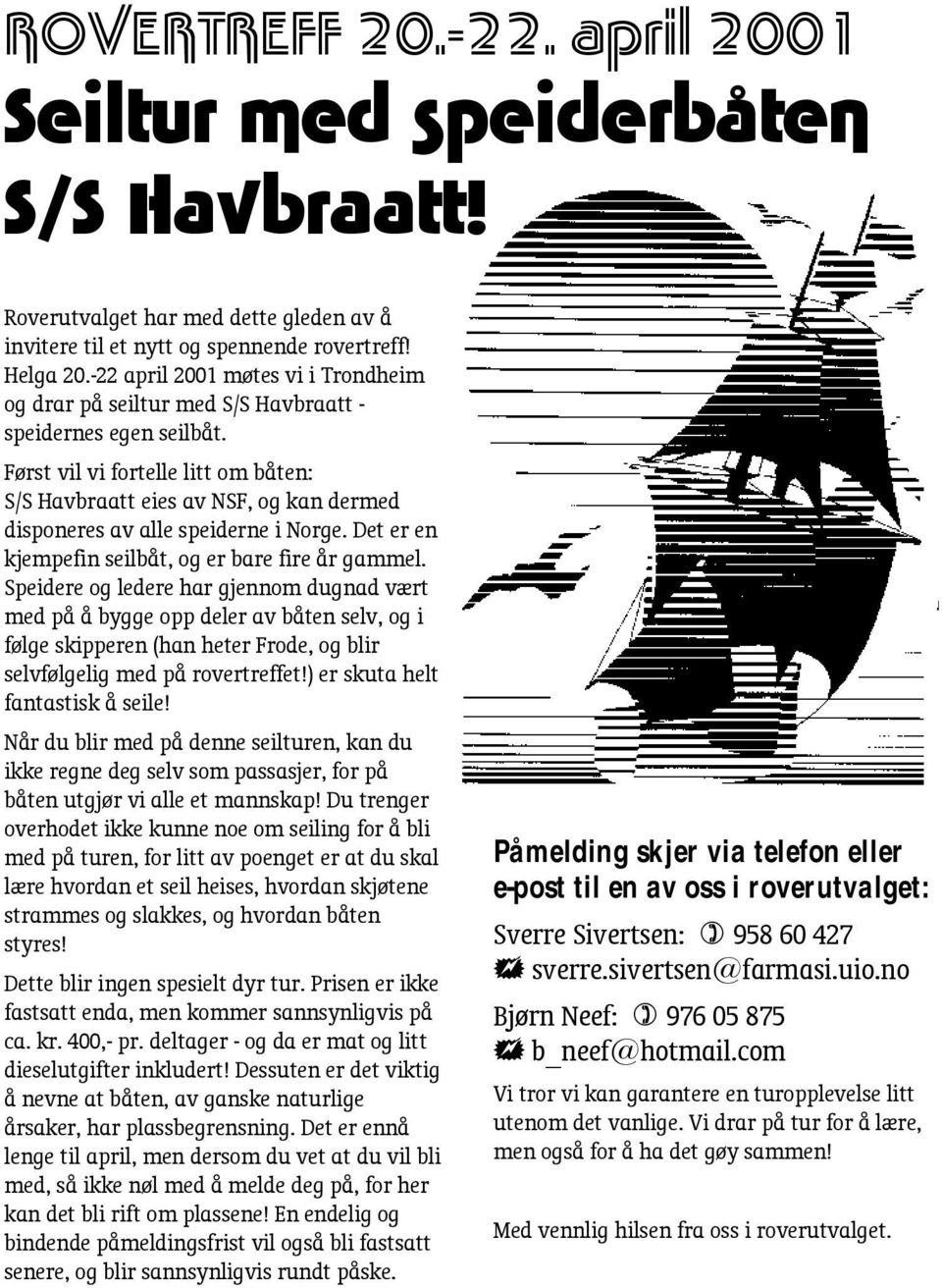 Først vil vi fortelle litt om båten: S/S Havbraatt eies av NSF, og kan dermed disponeres av alle speiderne i Norge. Det er en kjempefin seilbåt, og er bare fire år gammel.