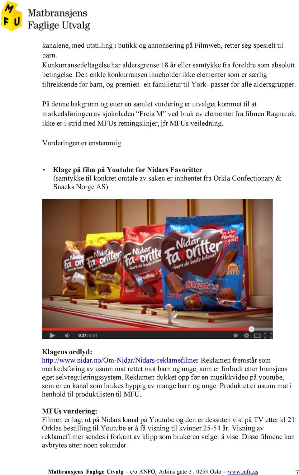 På denne bakgrunn og etter en samlet vurdering er utvalget kommet til at markedsføringen av sjokoladen Freia M ved bruk av elementer fra filmen Ragnarok, ikke er i strid med MFUs retningslinjer, jfr