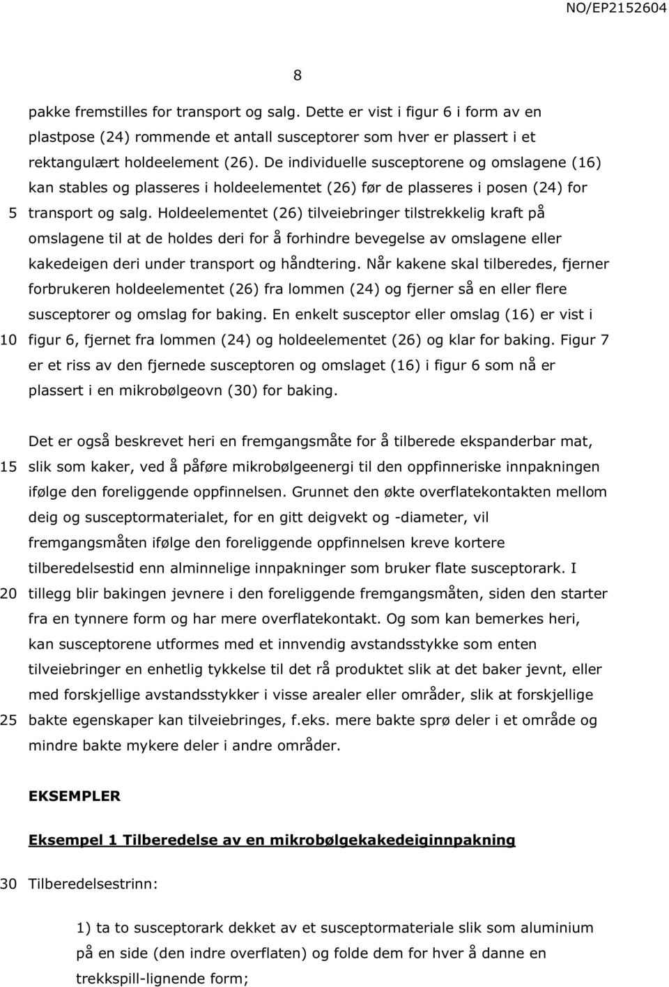 Holdeelementet (26) tilveiebringer tilstrekkelig kraft på omslagene til at de holdes deri for å forhindre bevegelse av omslagene eller kakedeigen deri under transport og håndtering.