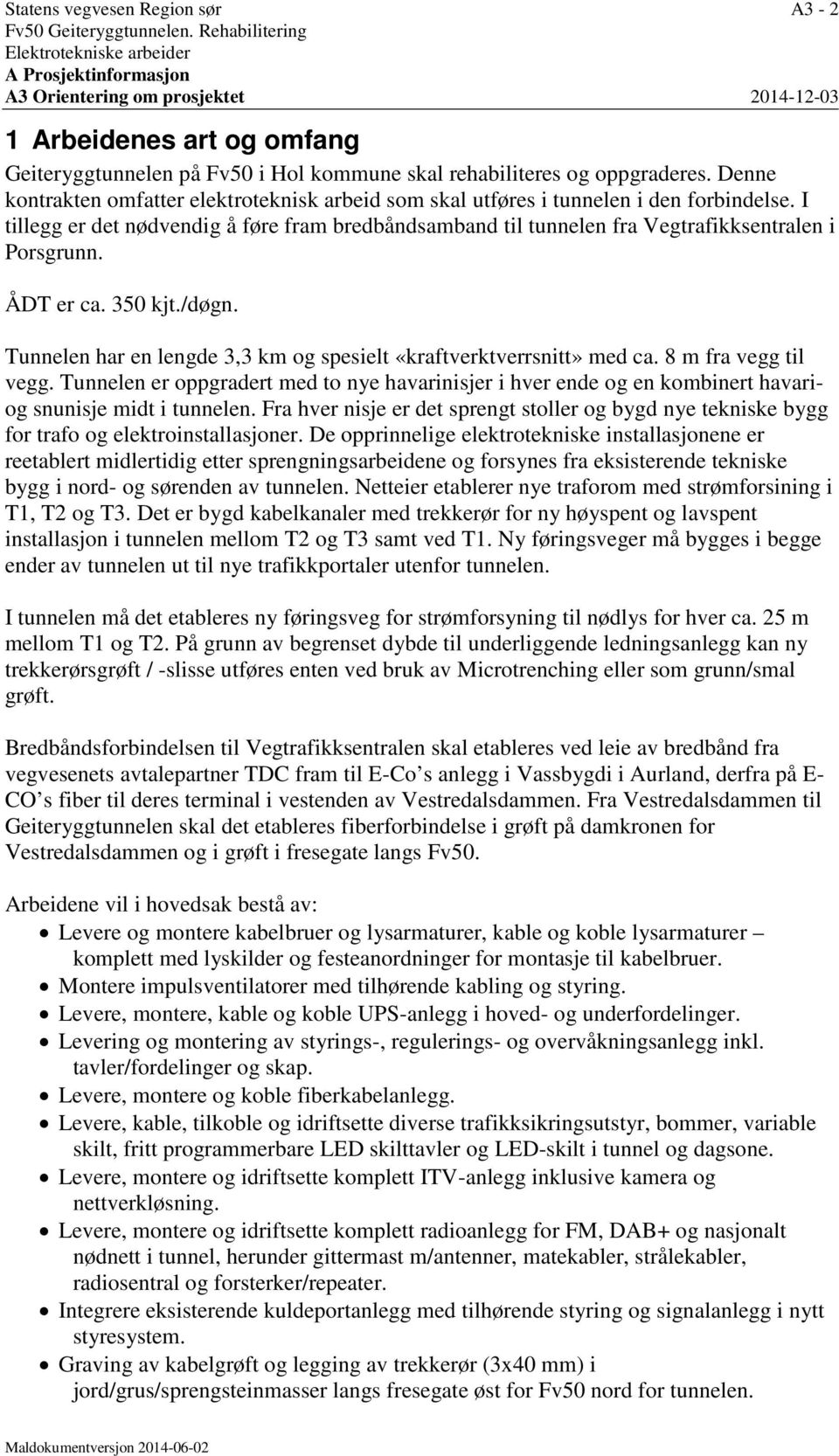 I tillegg er det nødvendig å føre fram bredbåndsamband til tunnelen fra Vegtrafikksentralen i Porsgrunn. ÅDT er ca. 350 kjt./døgn.