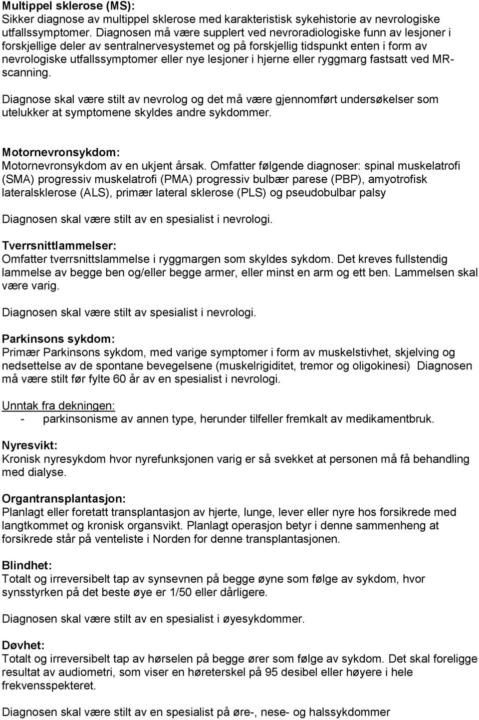 lesjoner i hjerne eller ryggmarg fastsatt ved MRscanning. Diagnose skal være stilt av nevrolog og det må være gjennomført undersøkelser som utelukker at symptomene skyldes andre sykdommer.