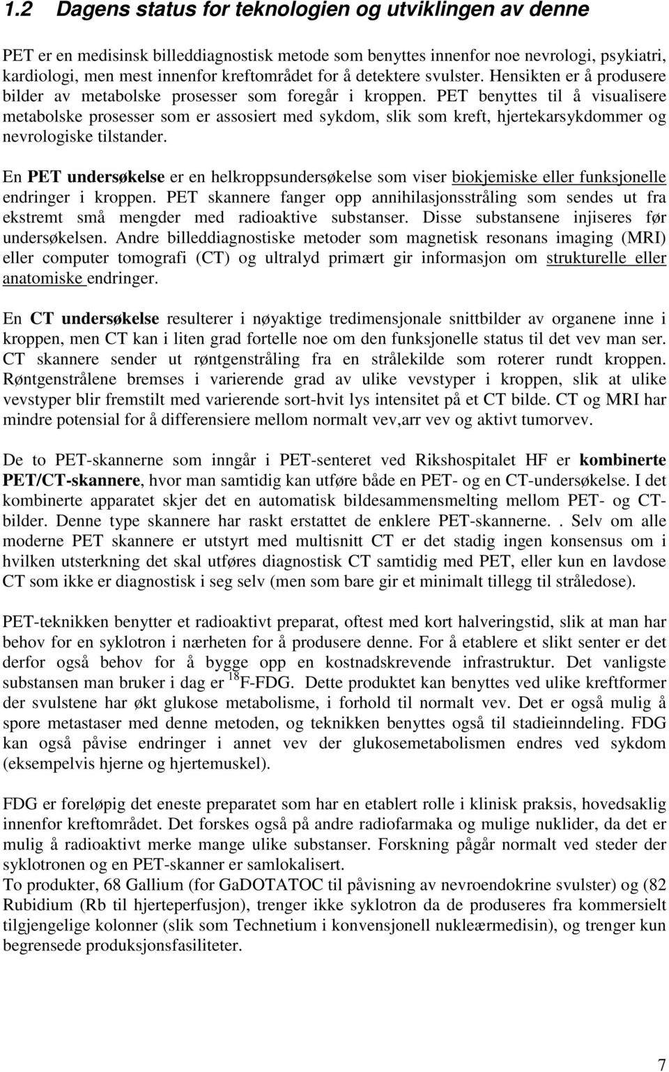 PET benyttes til å visualisere metabolske prosesser som er assosiert med sykdom, slik som kreft, hjertekarsykdommer og nevrologiske tilstander.